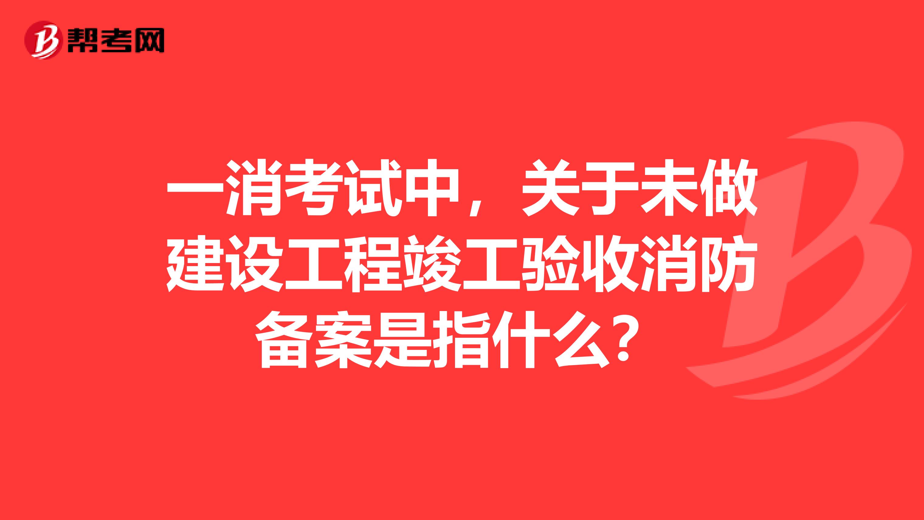 一消考试中,关于未做建设工程竣工验收消防备案是指什么?