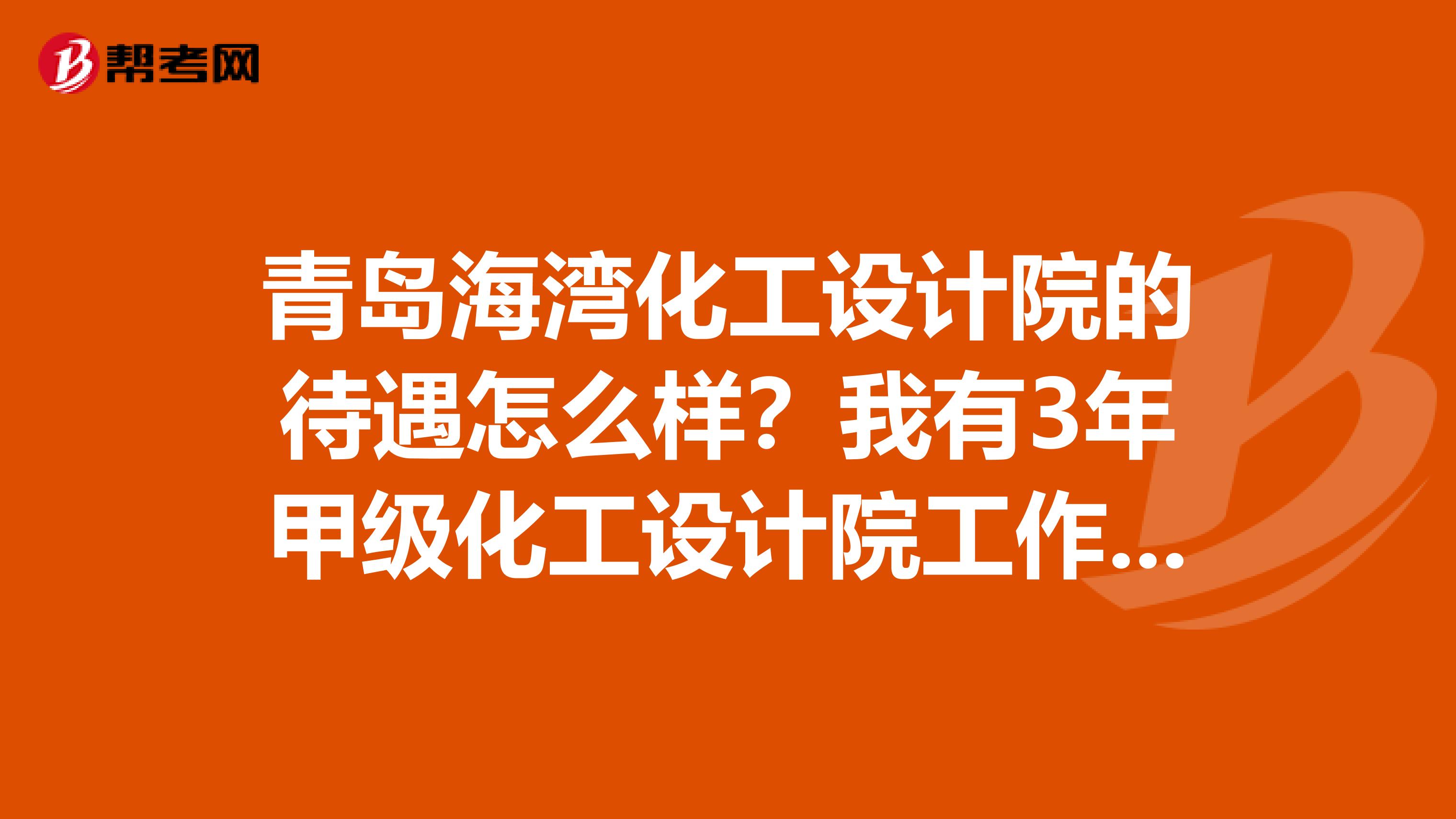 青岛海湾化工设计院的待遇怎么样？我有3年甲级化工设计院工作经验，做电气的，求了解此公司的高人指点