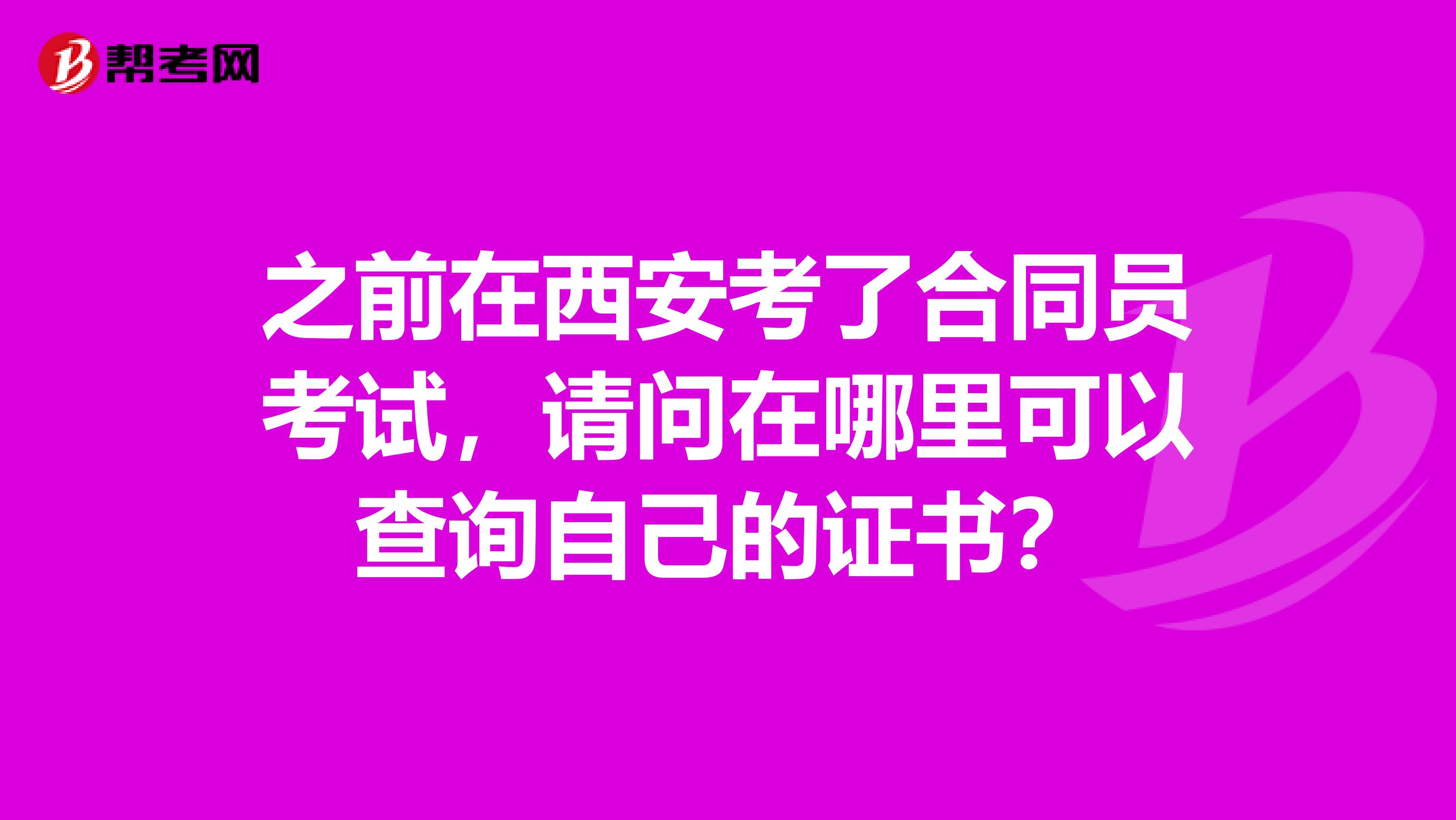 之前在西安考了合同员考试，请问在哪里可以查询自己的证书？