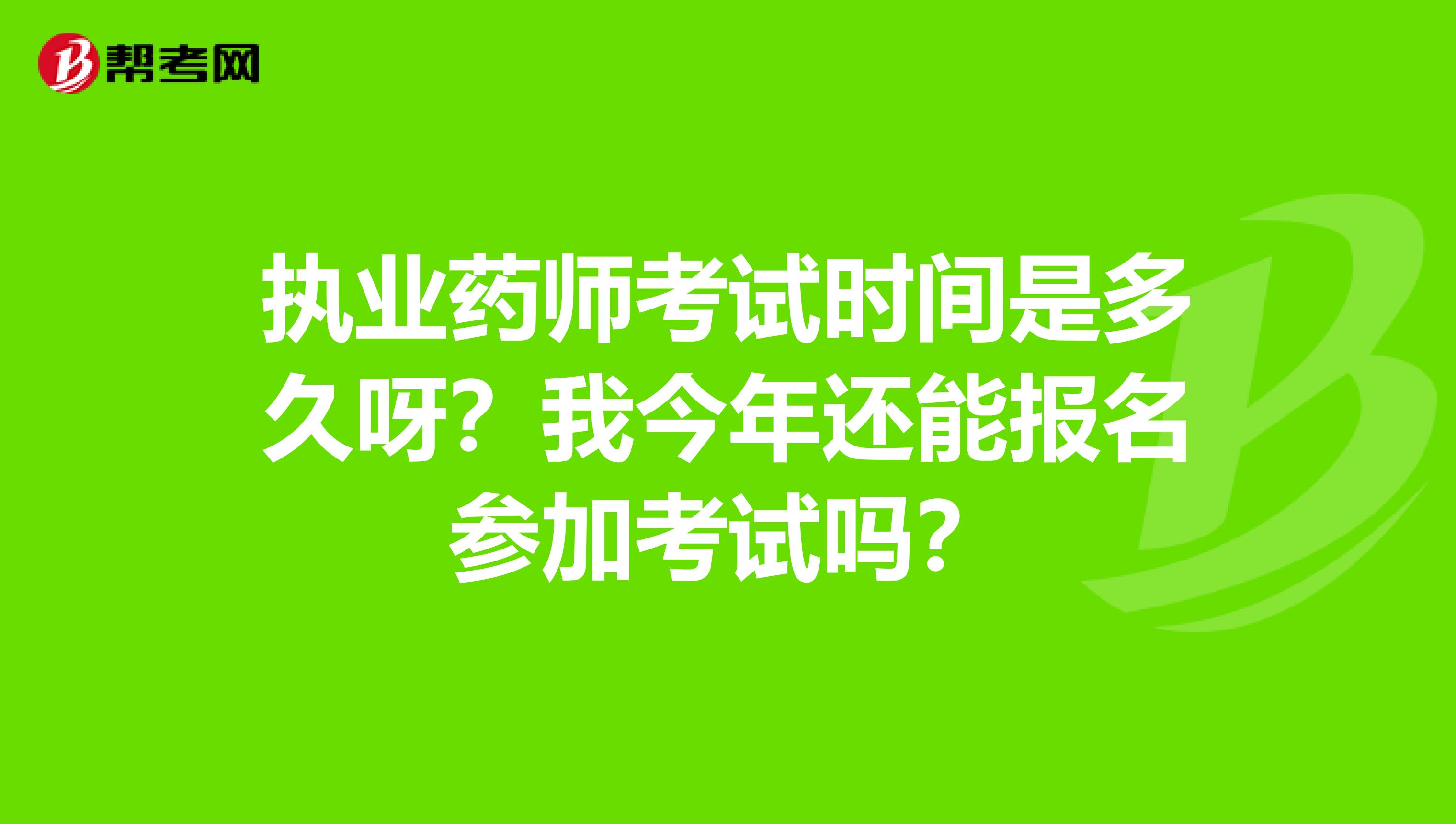 执业药师考试时间是多久呀？我今年还能报名参加考试吗？