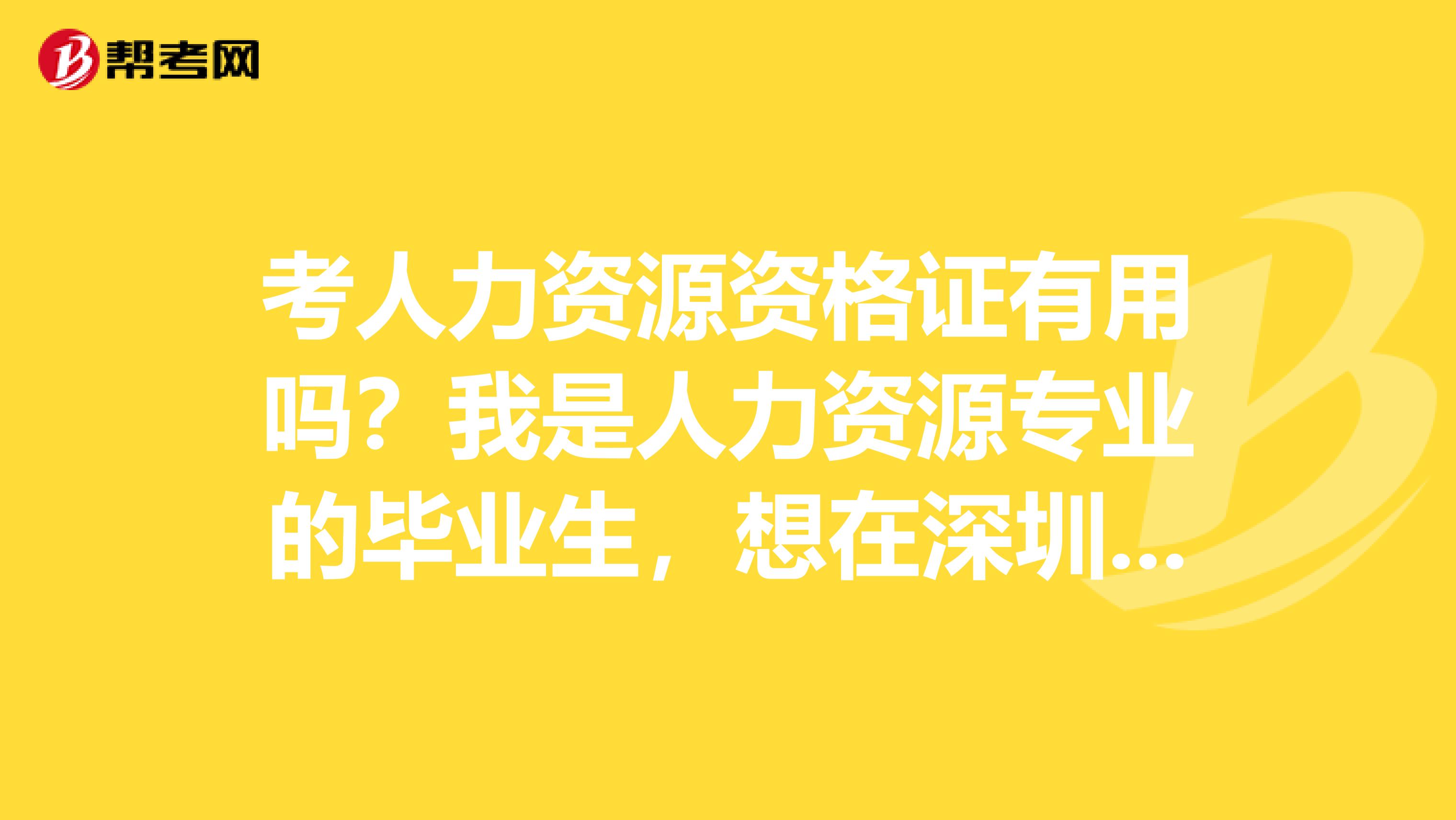 考人力资源资格证有用吗?我是人力资源专业的毕业生,想在深圳这边考个证,求推荐