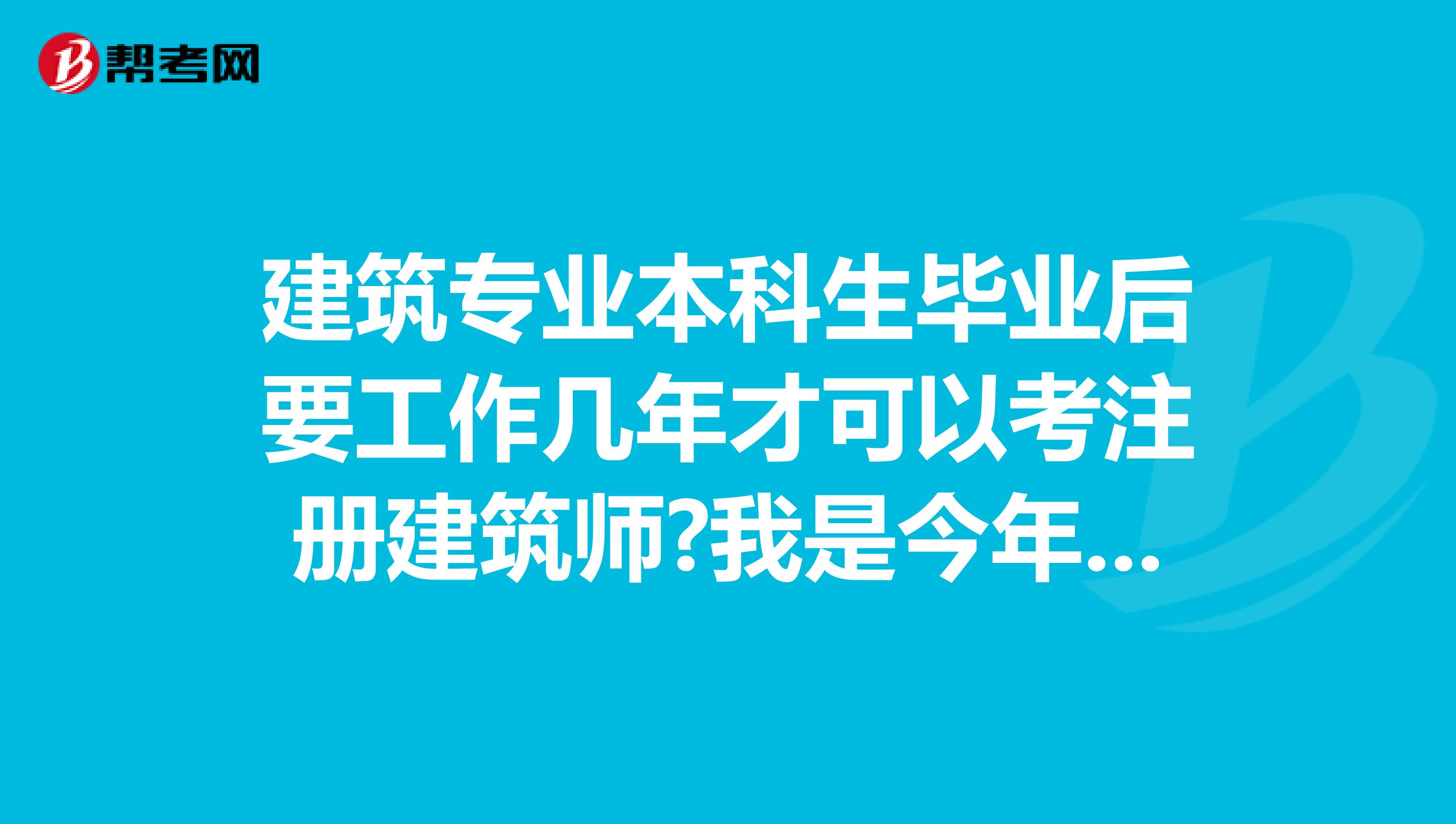 建筑專(zhuān)業(yè)本科生畢業(yè)后要工作幾年才可以考注冊(cè)建筑師?我是今年畢業(yè)的本科建筑生