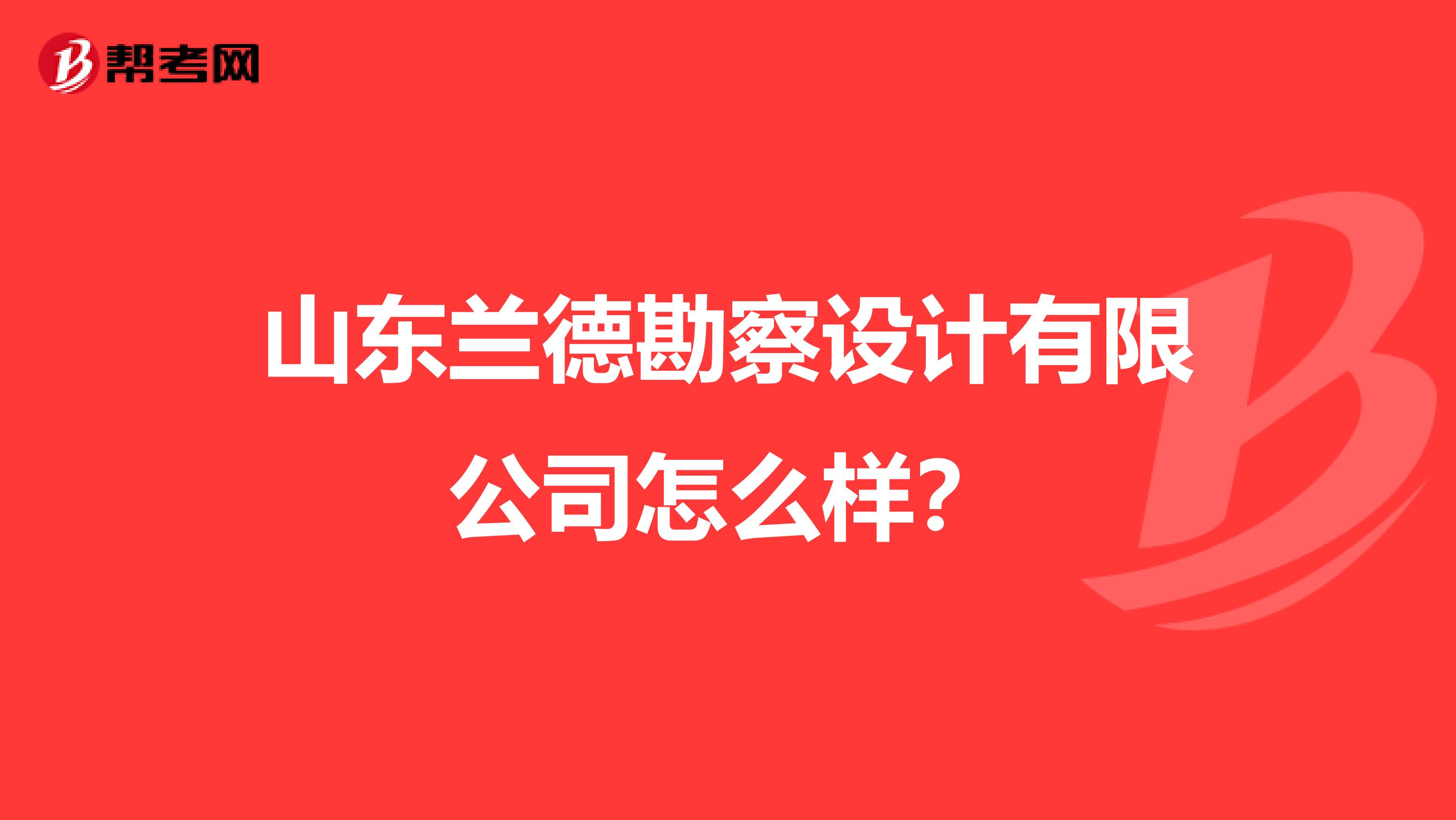 山东兰德勘察设计有限公司怎么样？