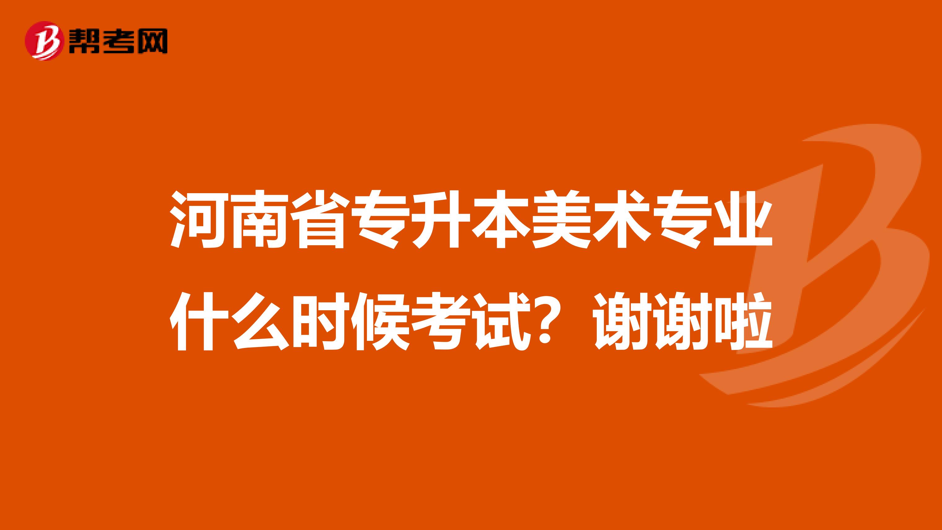 河南省专升本美术专业什么时候考试？谢谢啦