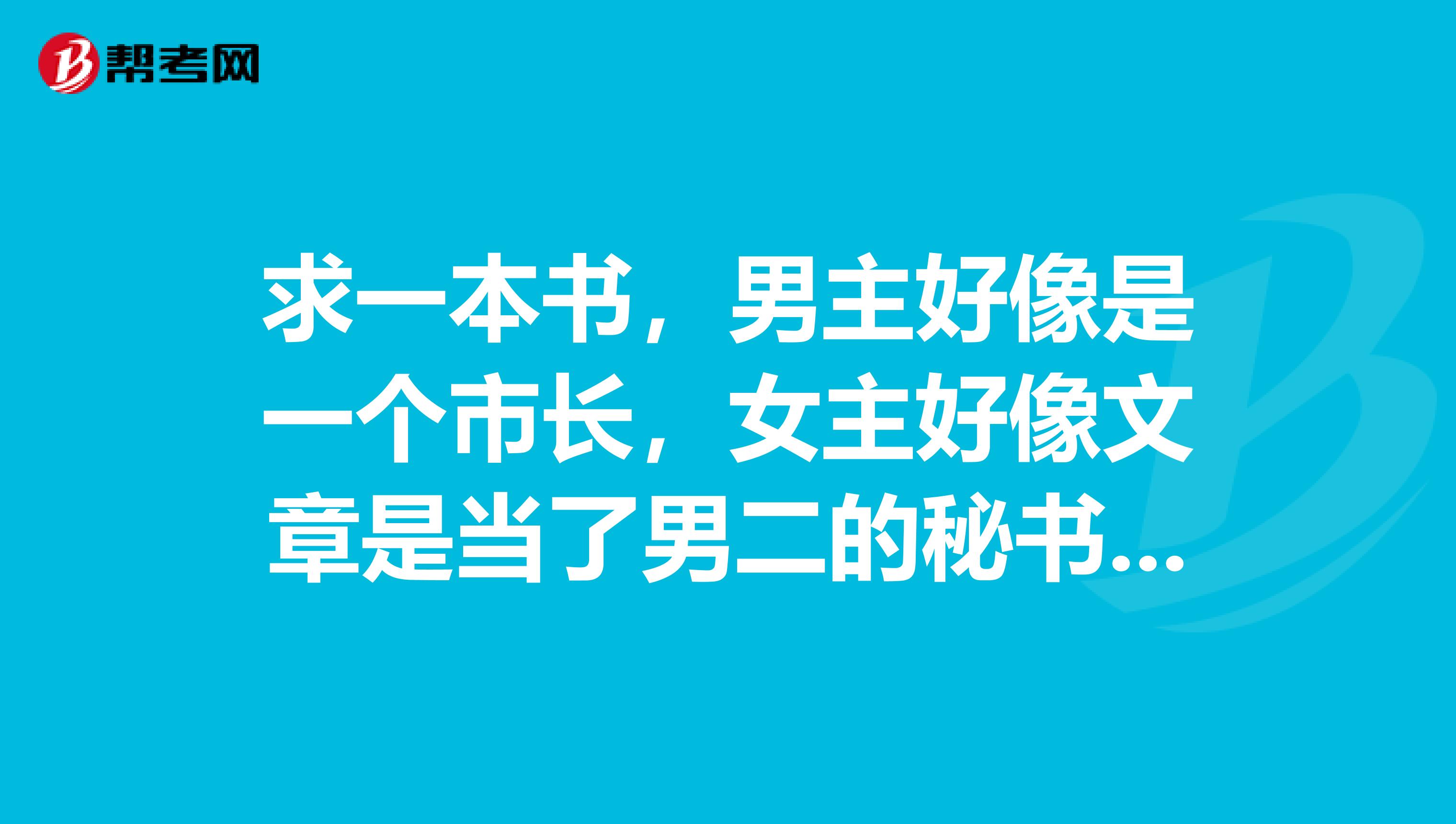 求一本书,男主好像是一个市长,女主好像文章是当了男二的秘书还是什么,男二也是一个市长