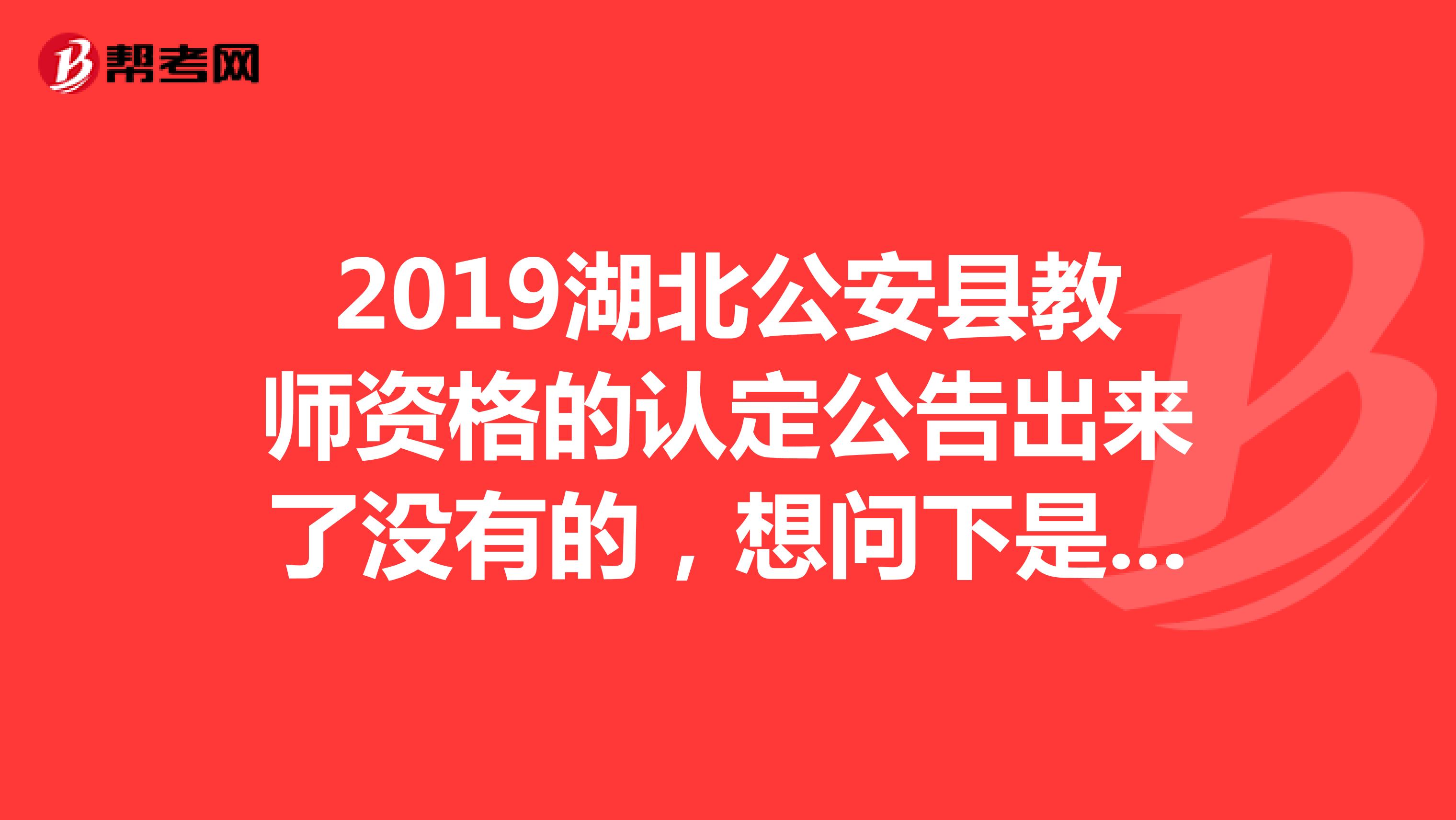 2019湖北公安县教师资格的认定公告出来了没有的,想问下是先体检还是先现场审核的啊?