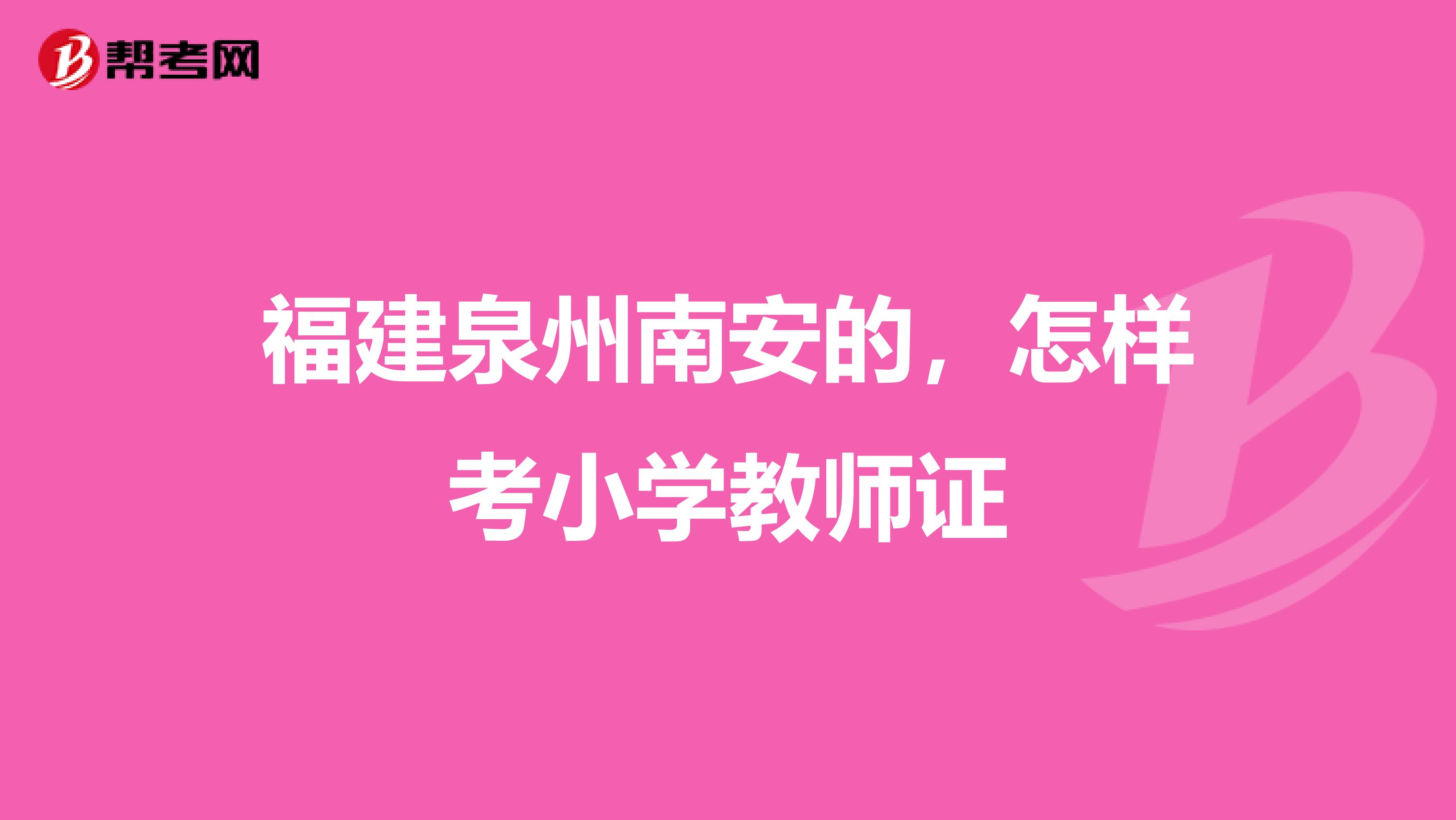 福建泉州南安的，怎樣考小學教師證