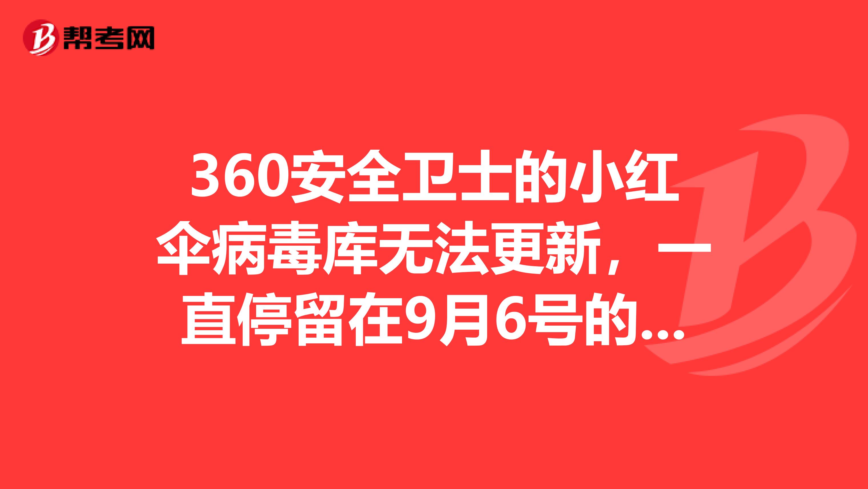 360安全卫士的小红伞病毒库无法更新,一直停留在9月6号的版本