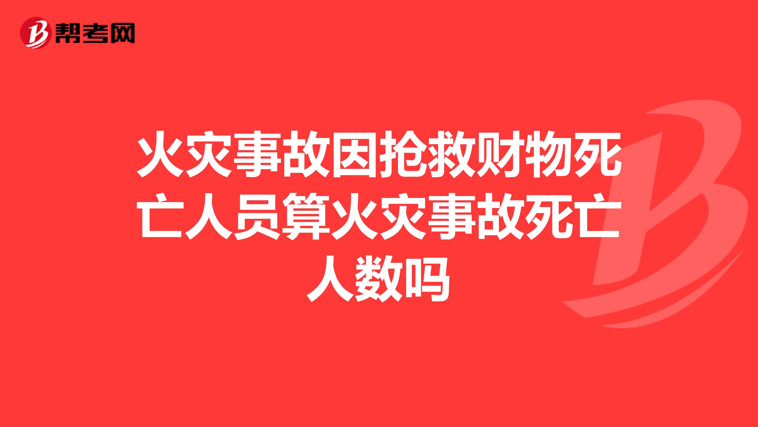 火灾事故因抢救财物死亡人员算火灾事故死亡人数吗