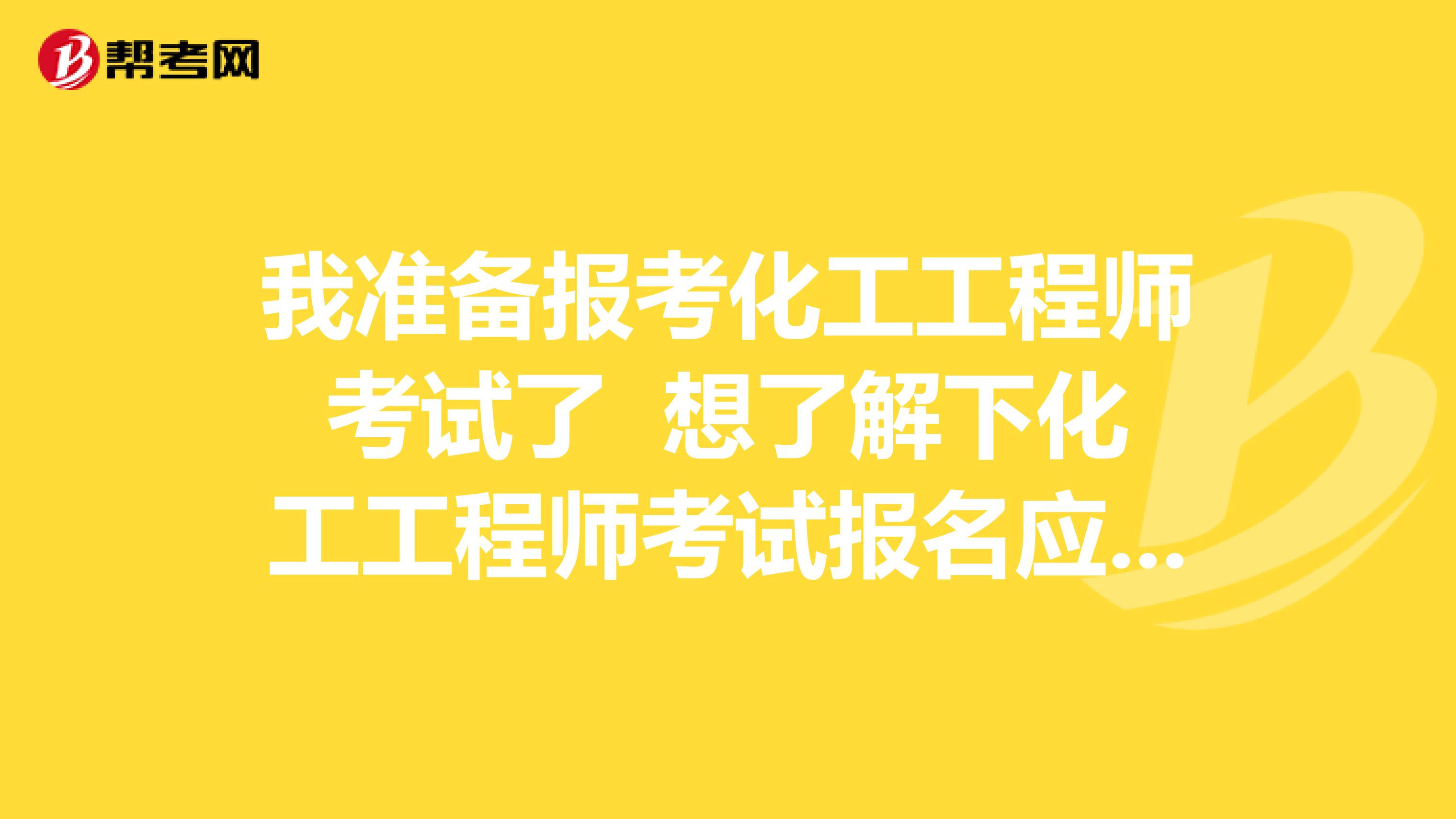我准备报考化工工程师考试了 想了解下化工工程师考试报名应注意哪些事项？