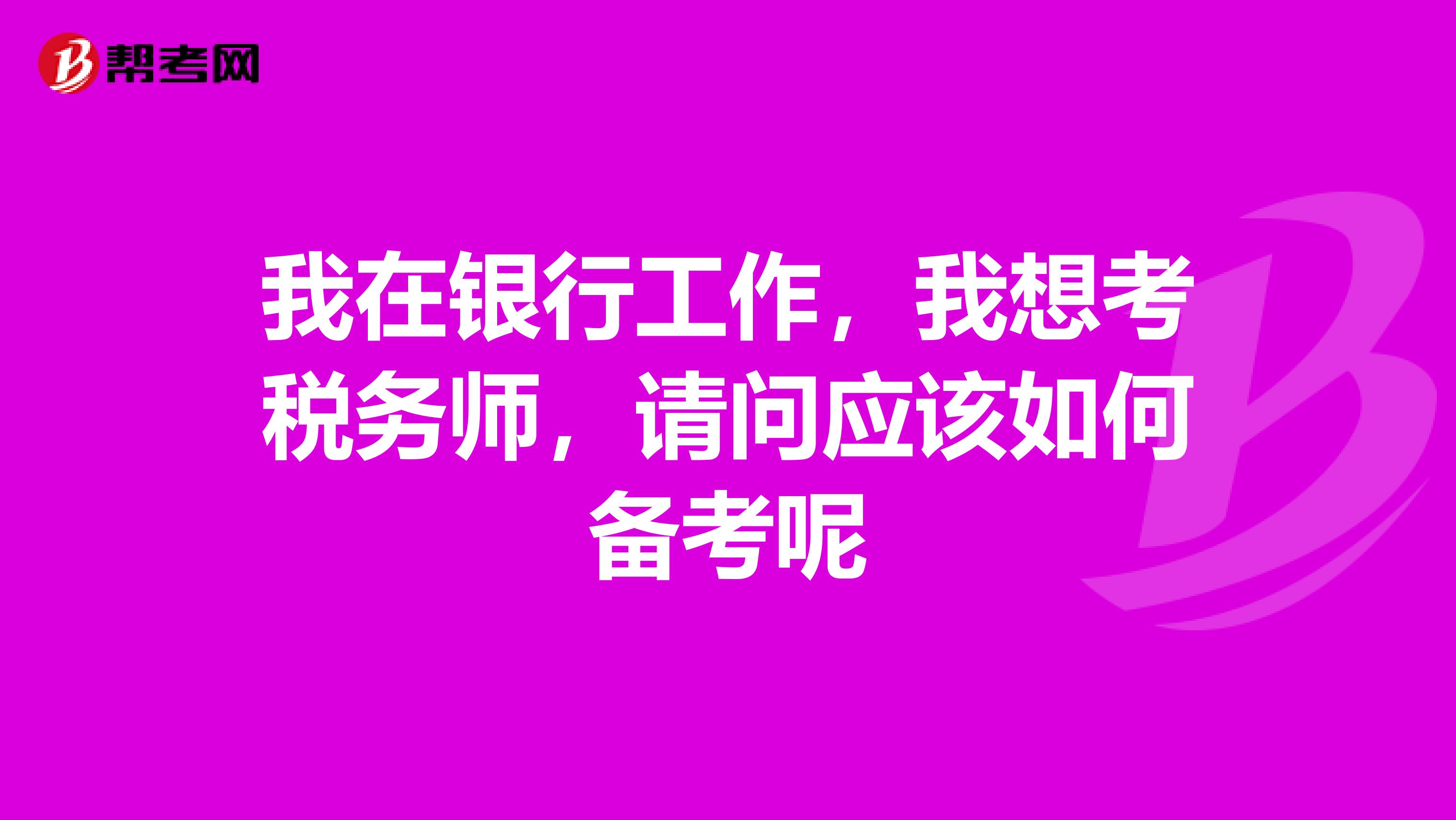 我在银行工作,我想考税务师,请问应该如何备考呢