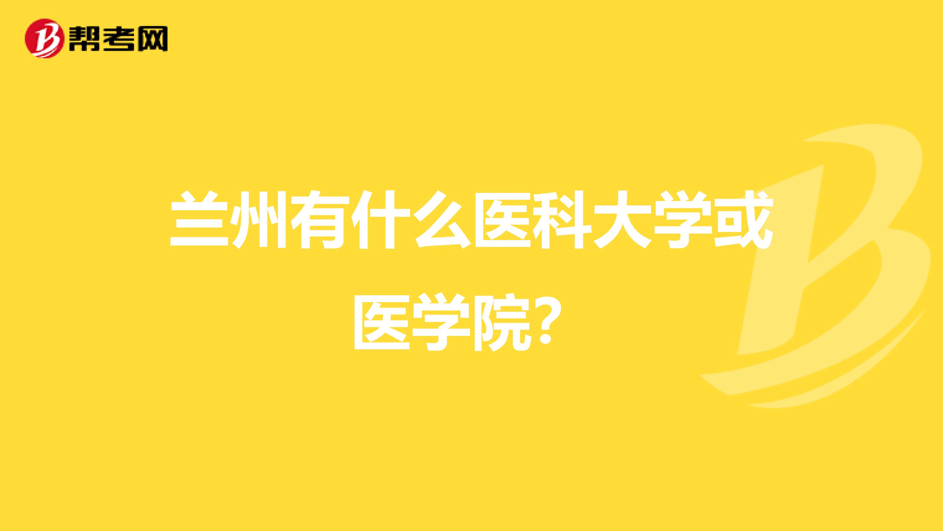 蘭州有什么醫(yī)科大學(xué)或醫(yī)學(xué)院？