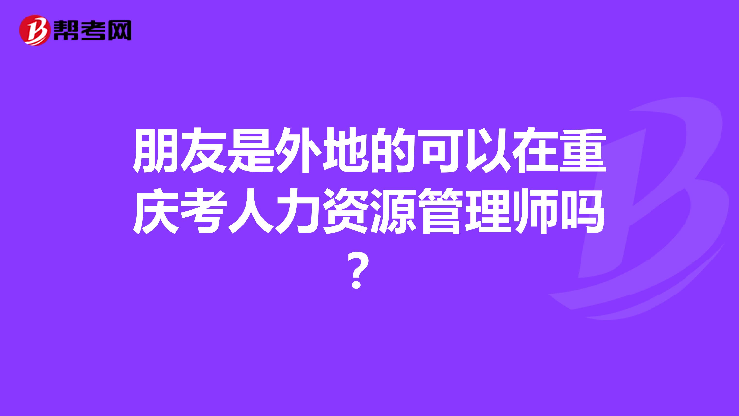 朋友是外地的可以在重庆考人力资源管理师吗？