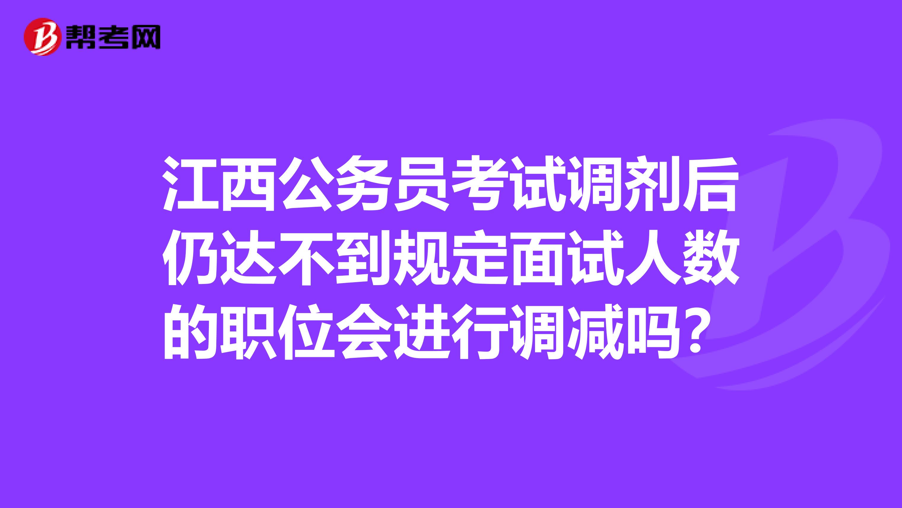 江西公务员考试调剂后仍达不到规定面试人数的职位会进行调减吗?