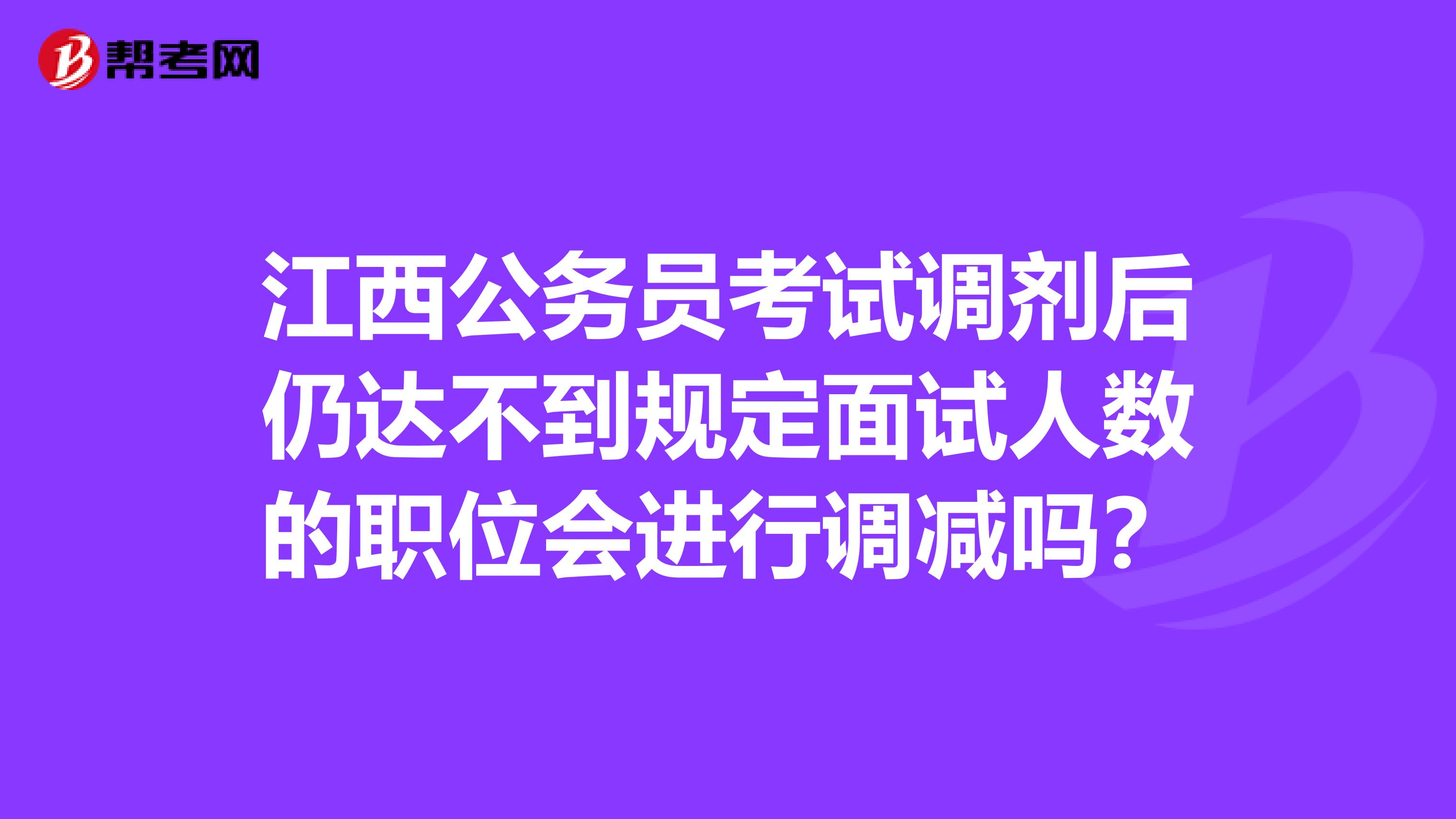 江西公务员考试调剂后仍达不到规定面试人数的职位会进行调减吗？