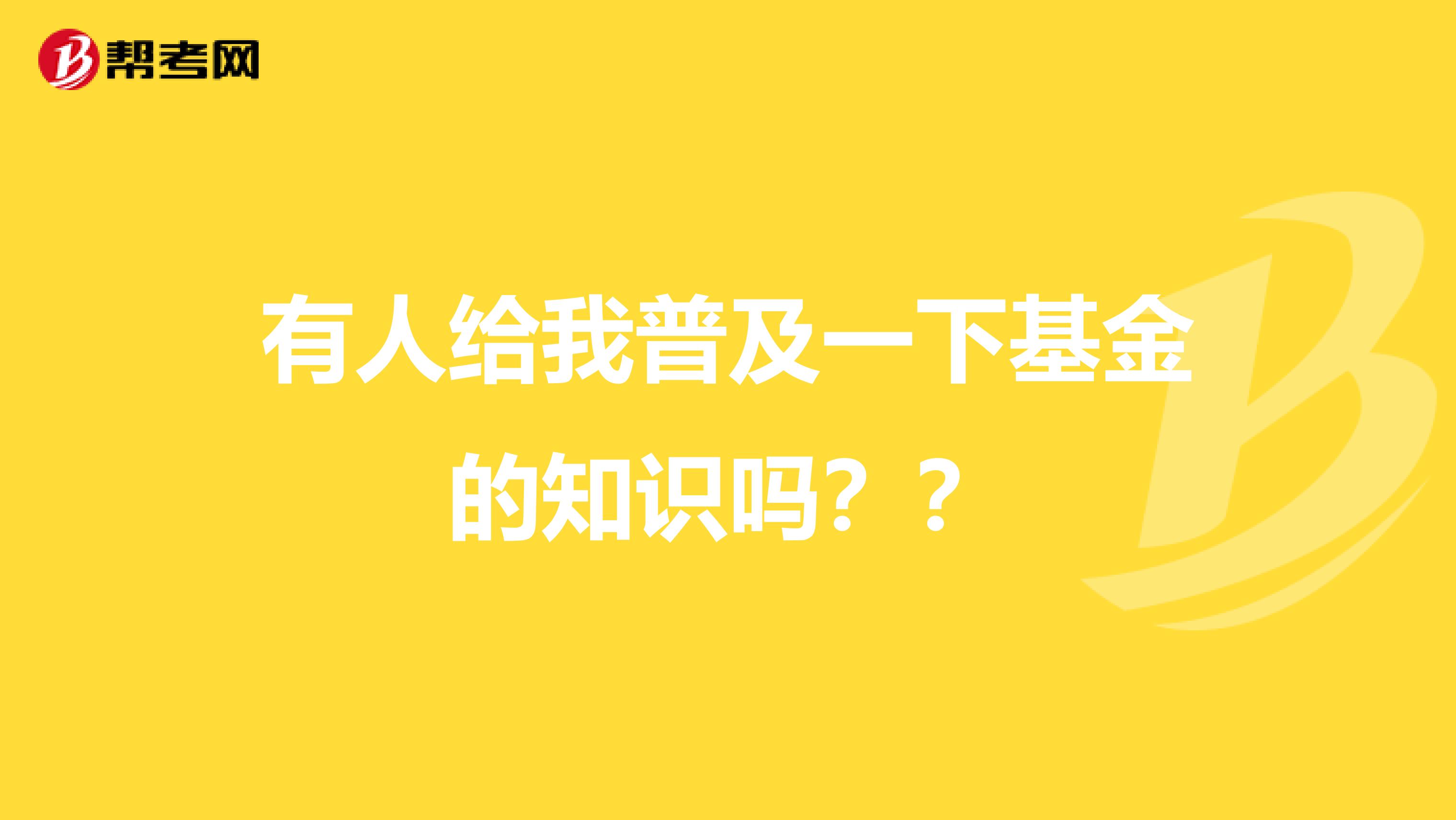 有人给我普及一下基金的知识吗??
