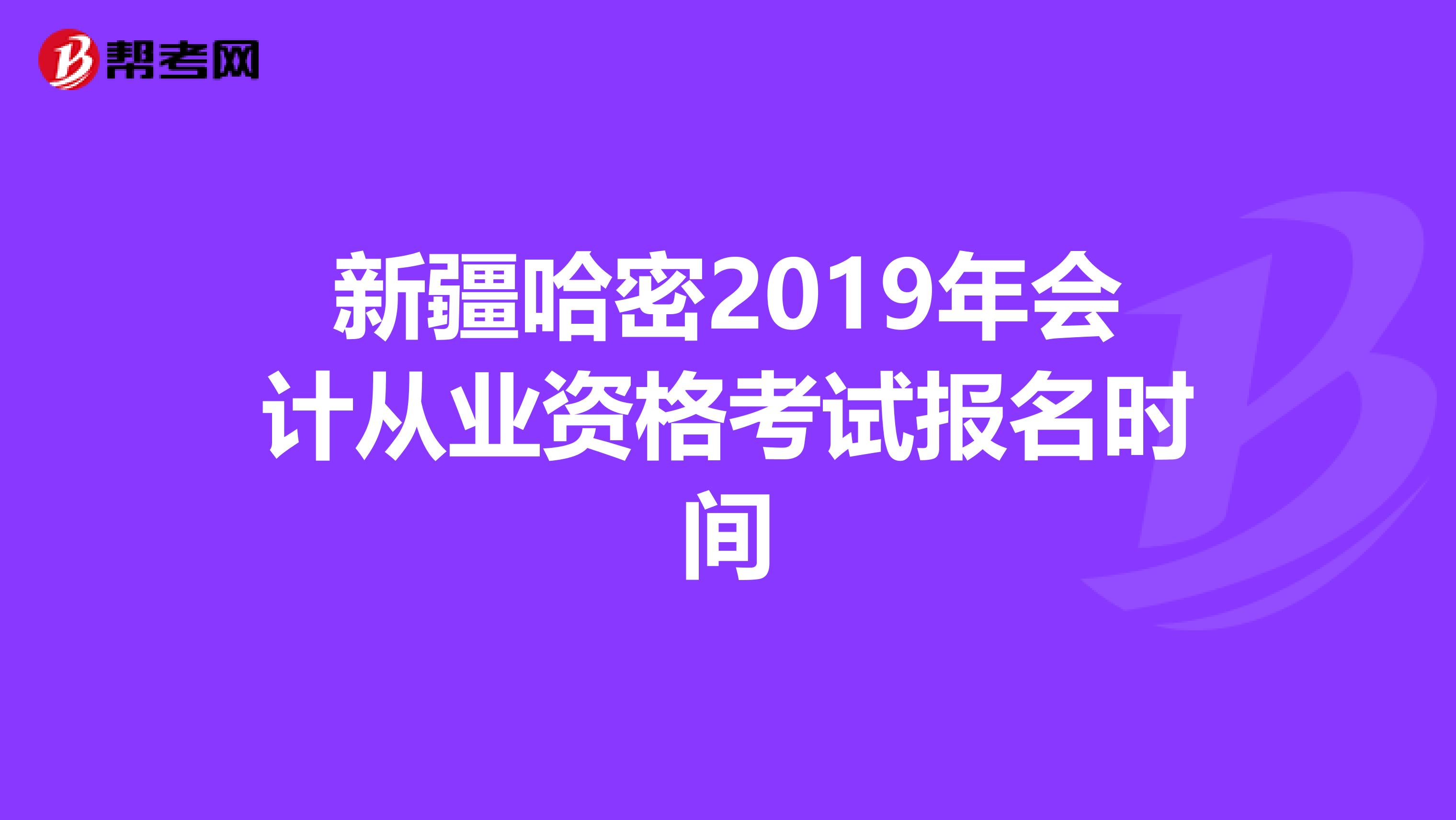 新疆哈密2019年会计从业资格考试报名时间