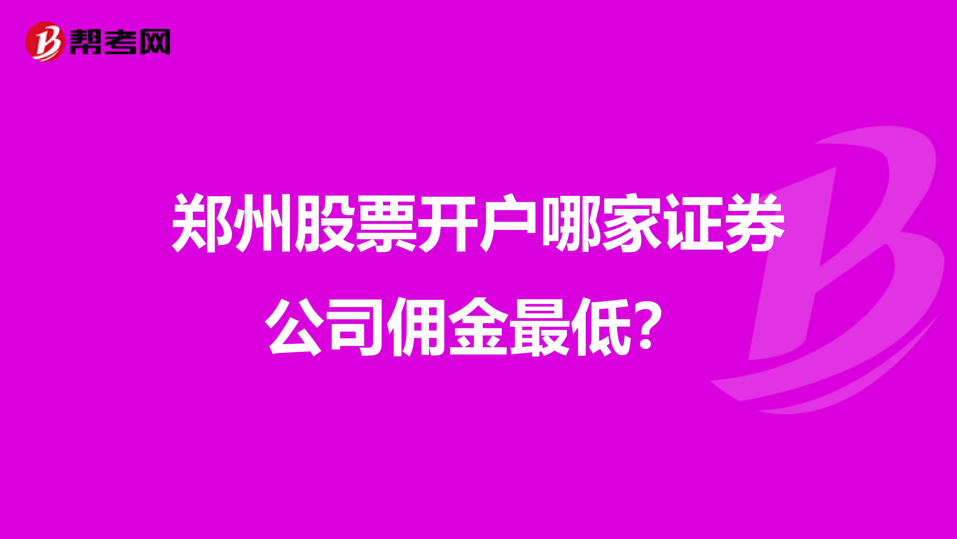 郑州股票开户哪家证券公司佣金最低?