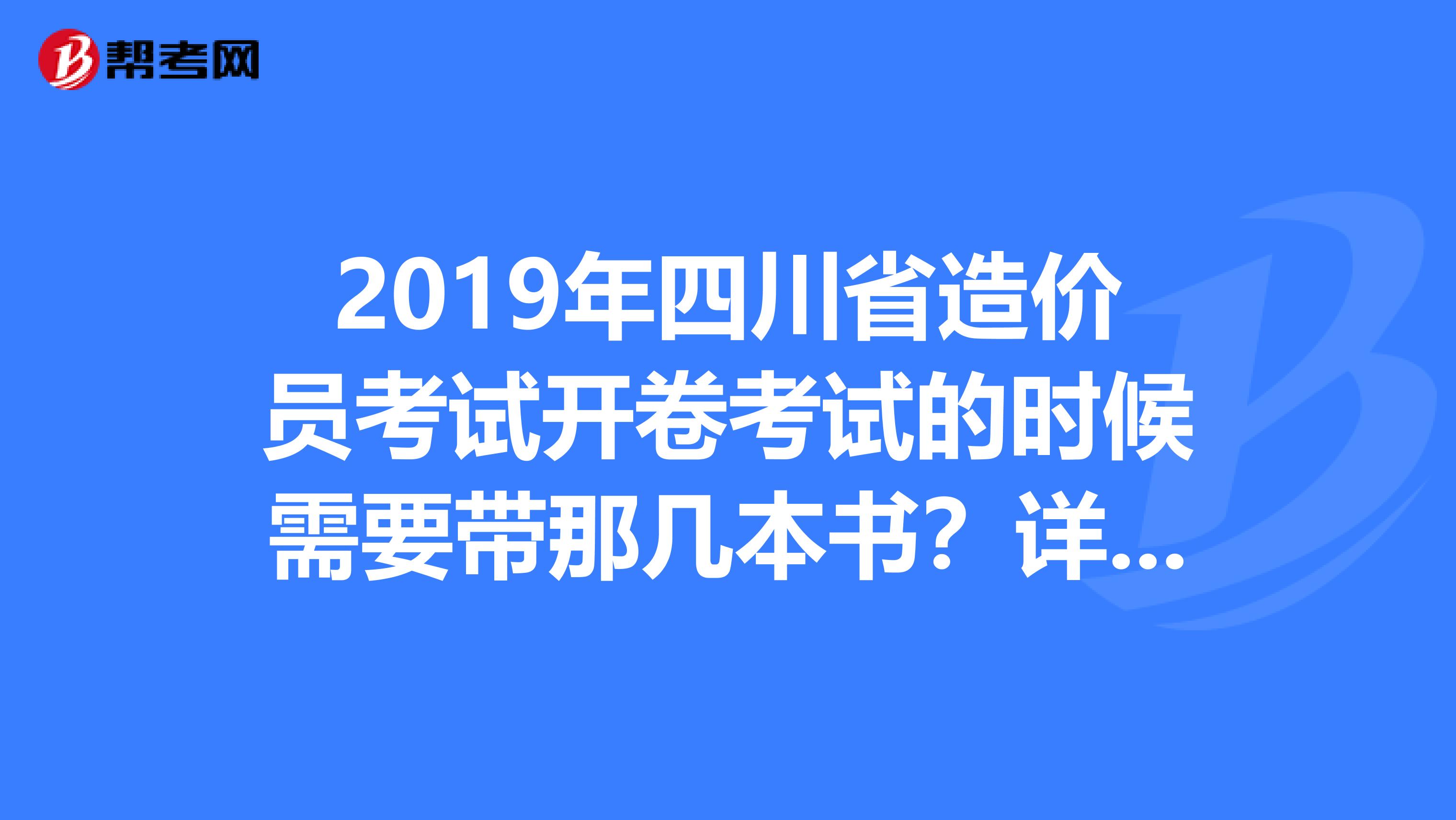2019年四川省造价员考试开卷考试的时候需要带那几本书?详细一点谢谢