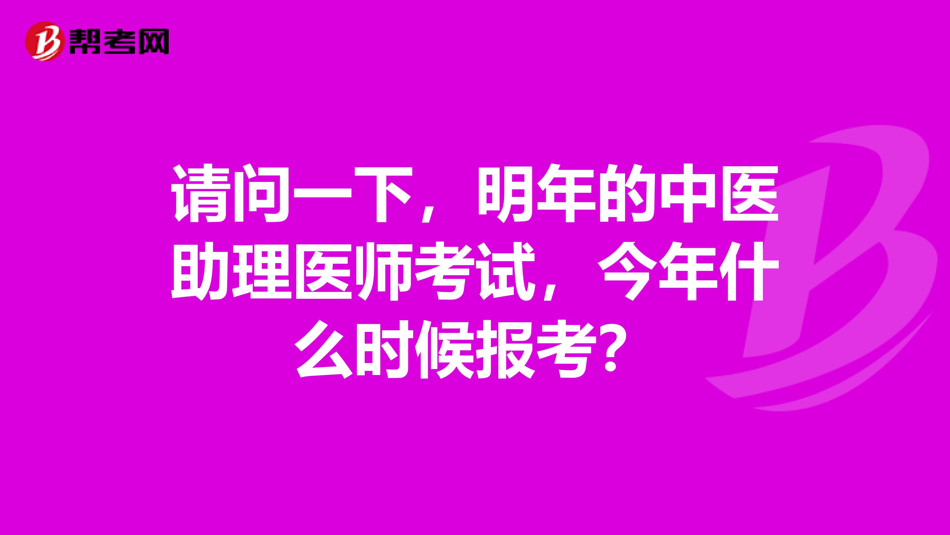 请问一下，明年的中医助理医师考试，今年什么时候报考？