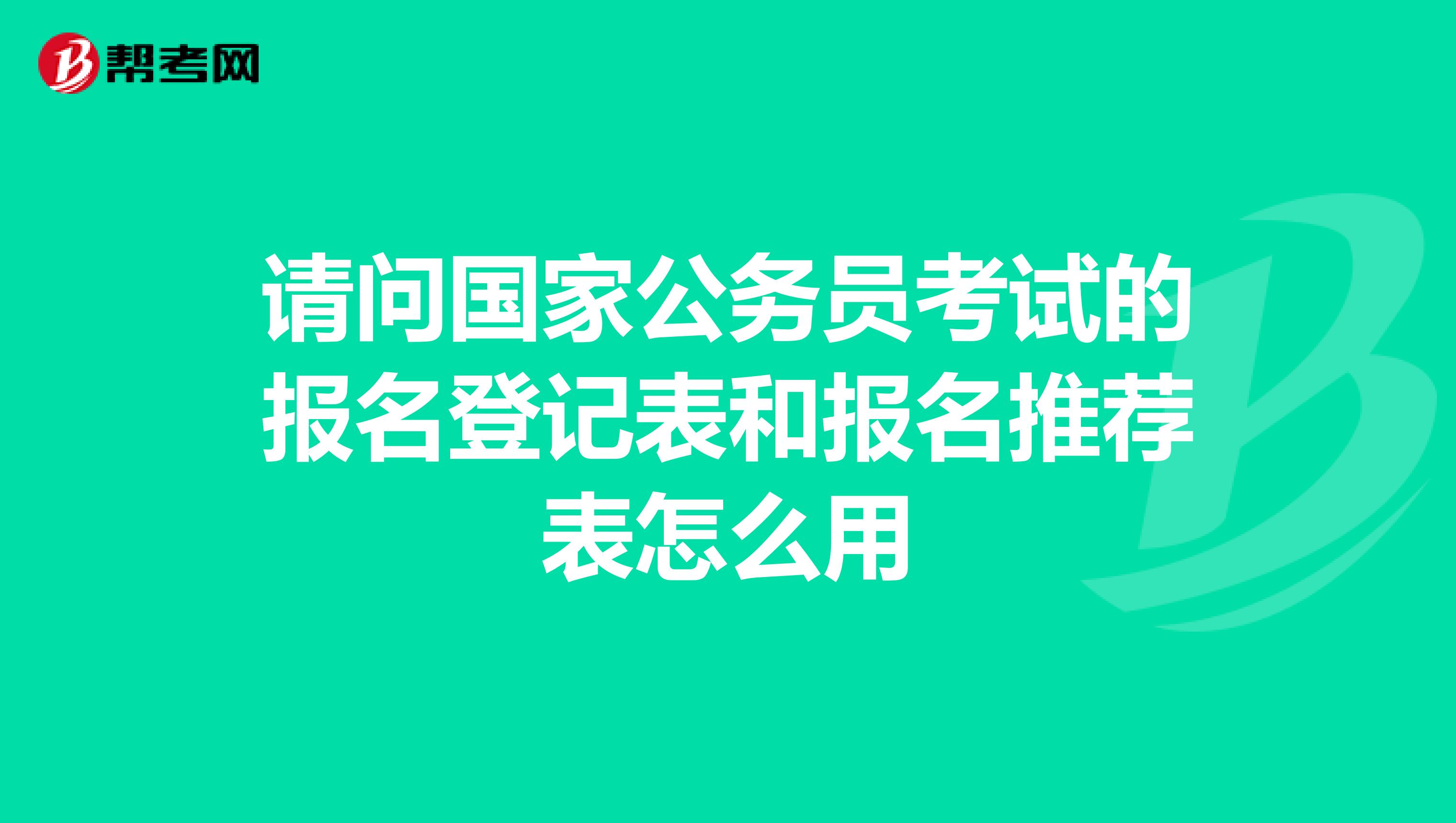 请问国家公务员考试的报名登记表和报名推荐表怎么用