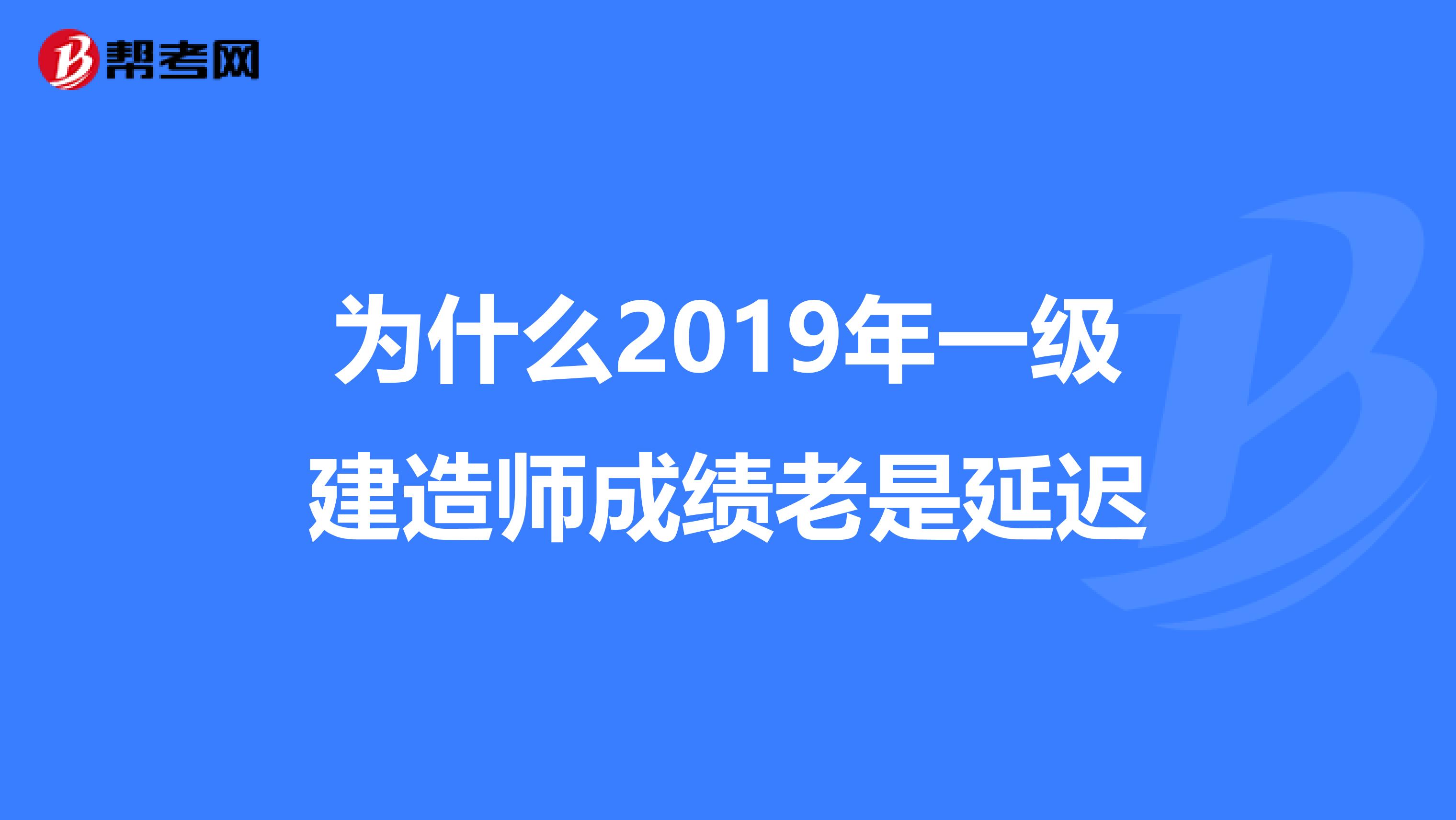 为什么2019年一级建造师成绩老是延迟