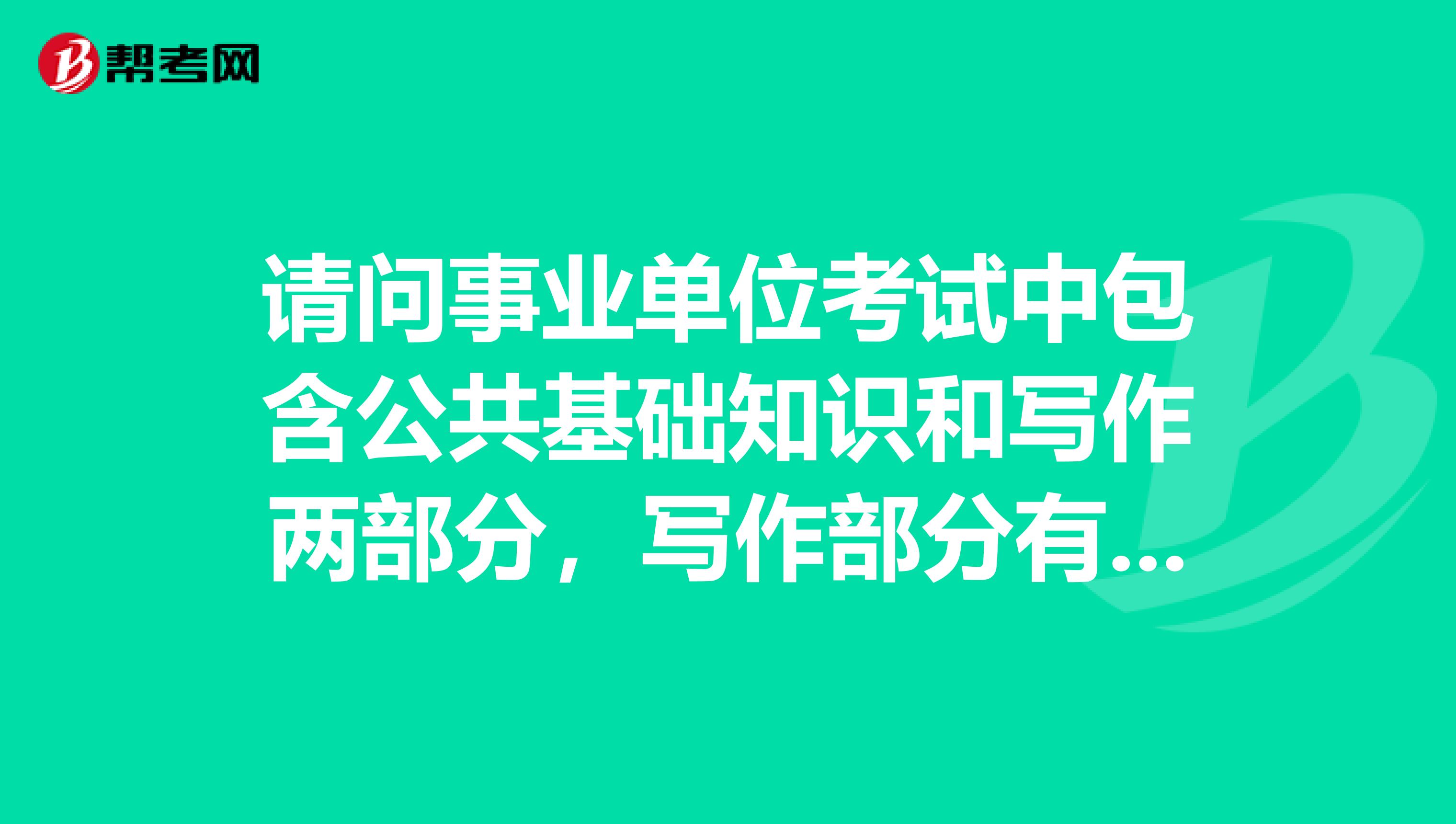 请问事业单位考试中包含公共基础知识和写作两部分，写作部分有什么要求和技巧写作跟申论有什么区别