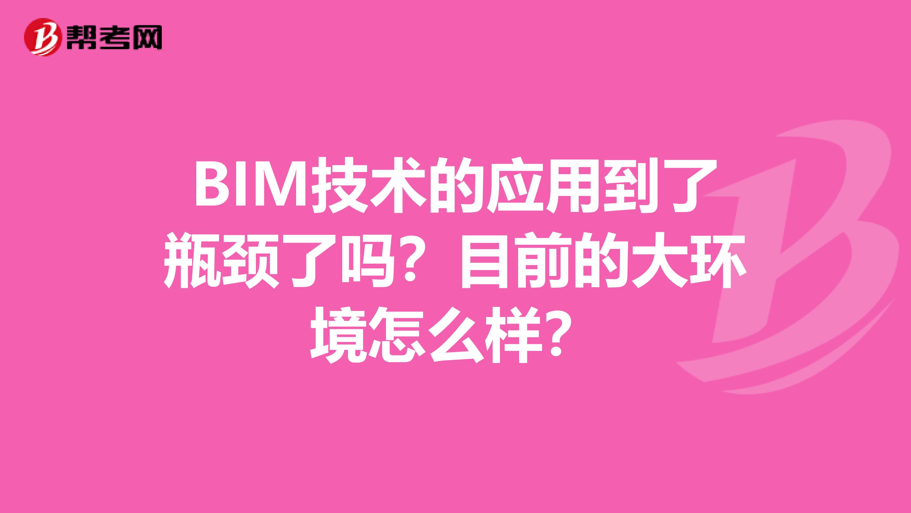 BIM技术的应用到了瓶颈了吗?目前的大环境怎么样?