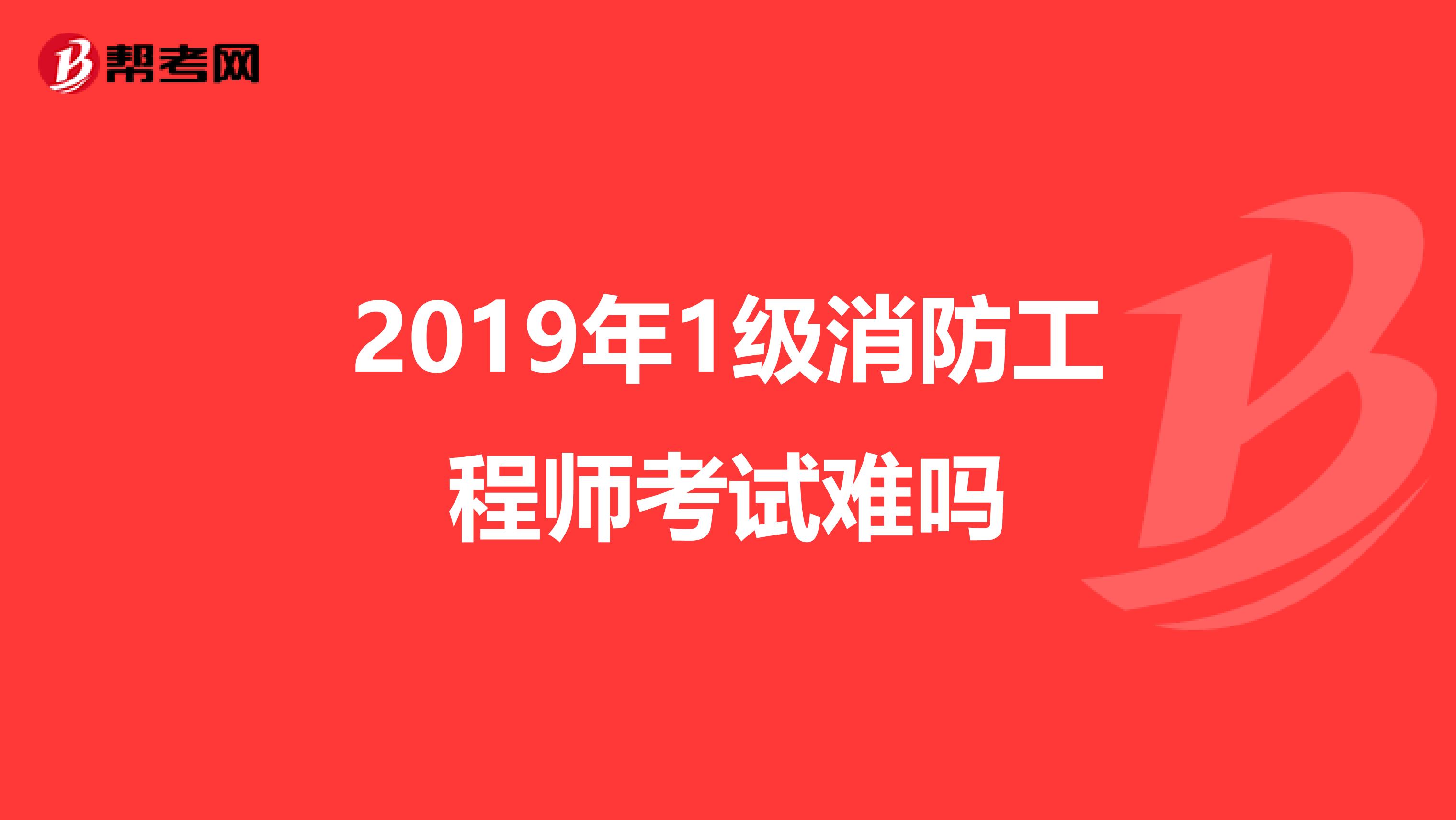 2019年1级消防工程师考试难吗