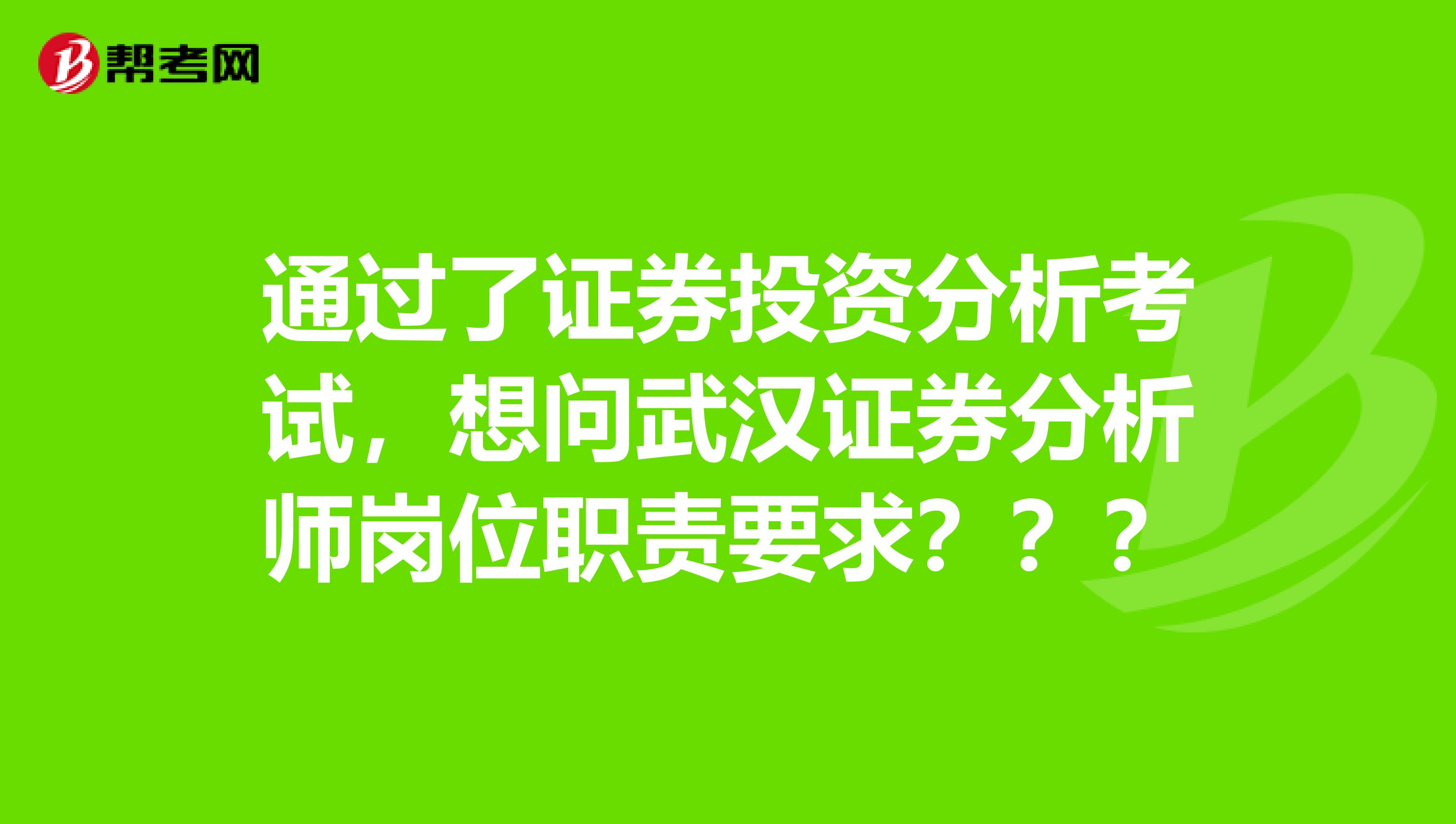 通过了证券投资分析考试,想问武汉证券分析师岗位职责要求???