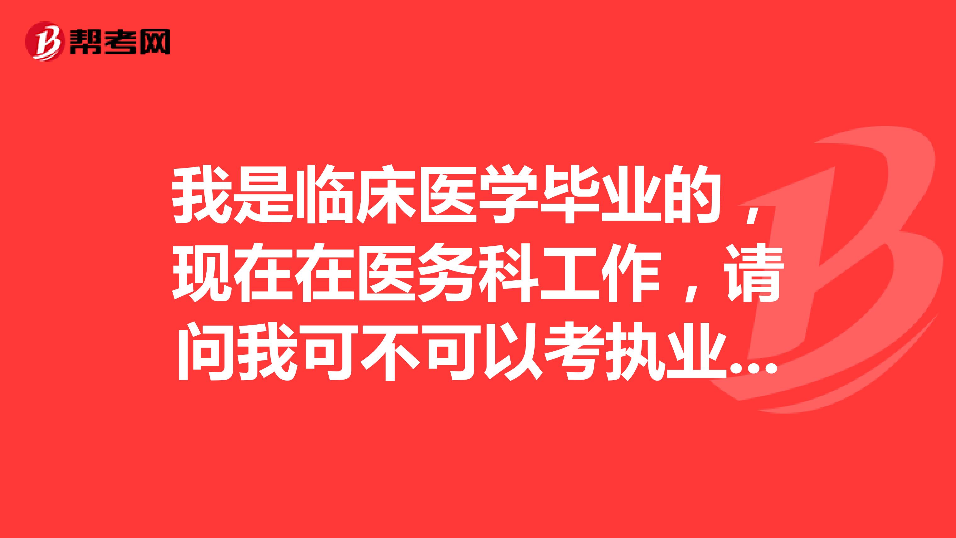 我是临床医学毕业的,现在在医务科工作,请问我可不可以考执业医师资格证?