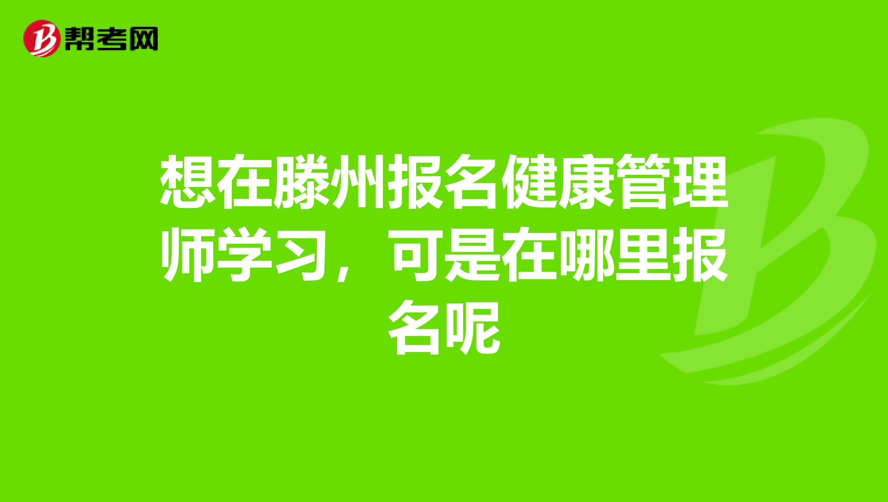 想在滕州报名健康管理师学习,可是在哪里报名呢