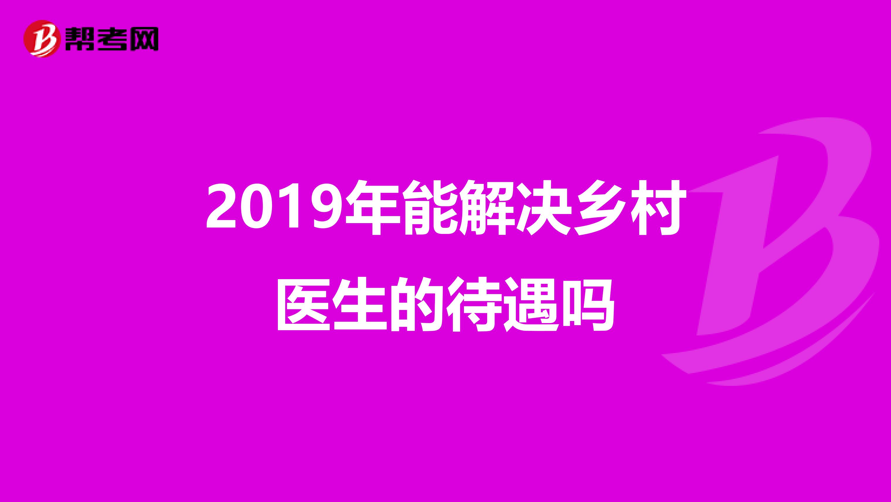 2019年能解决乡村医生的待遇吗