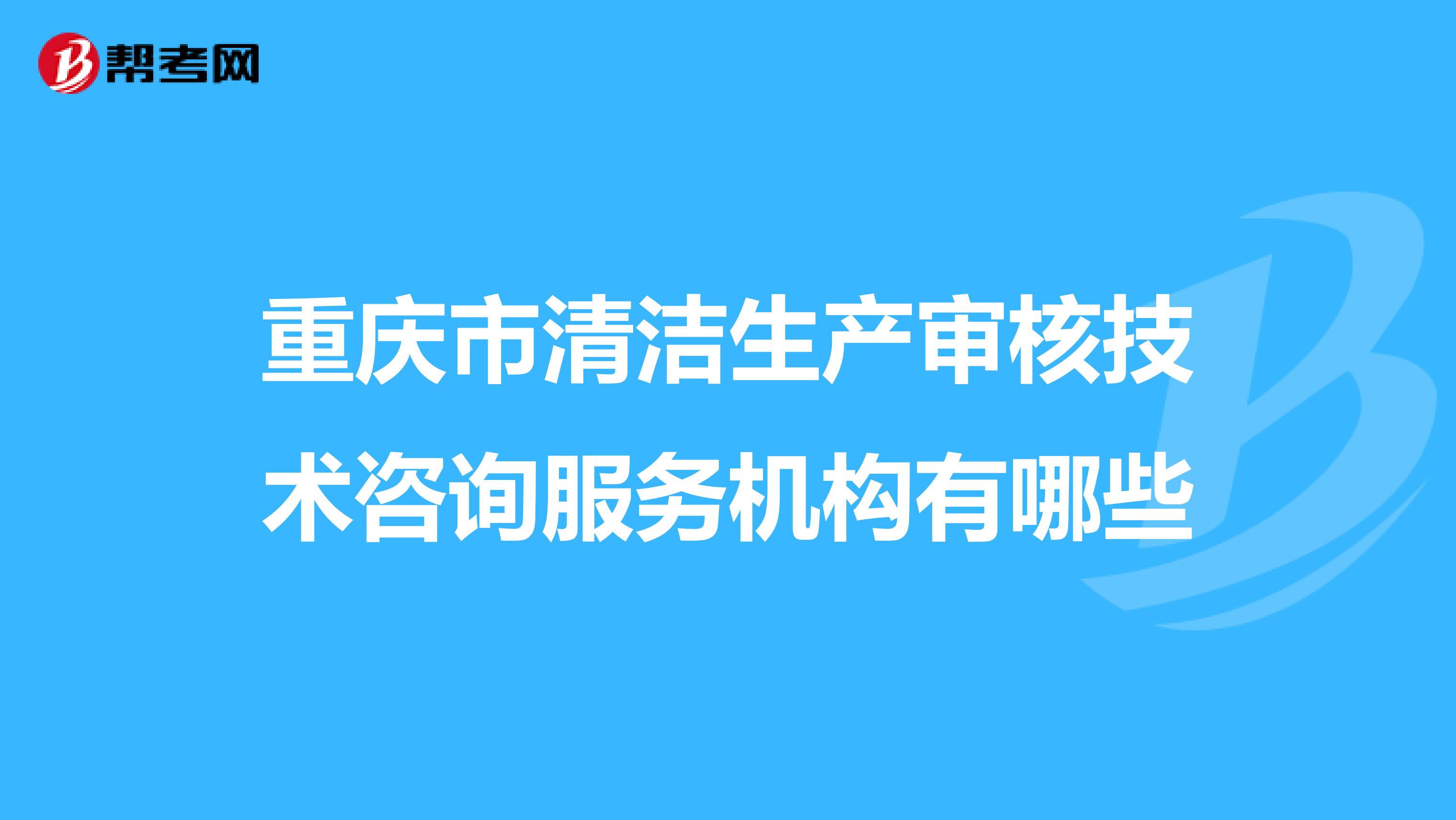 重庆市清洁生产审核技术咨询服务机构有哪些