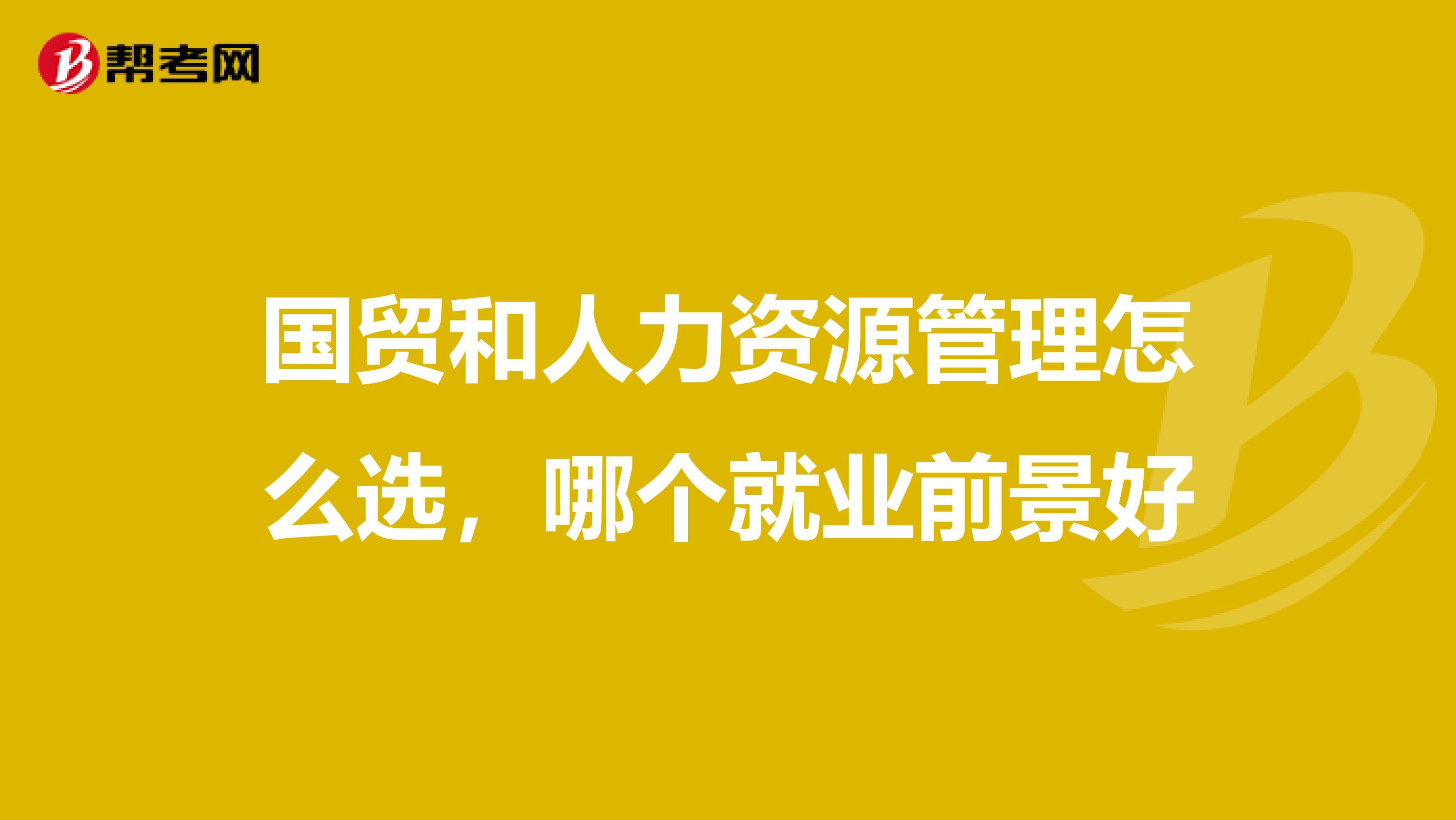 国贸和人力资源管理怎么选,哪个就业前景好