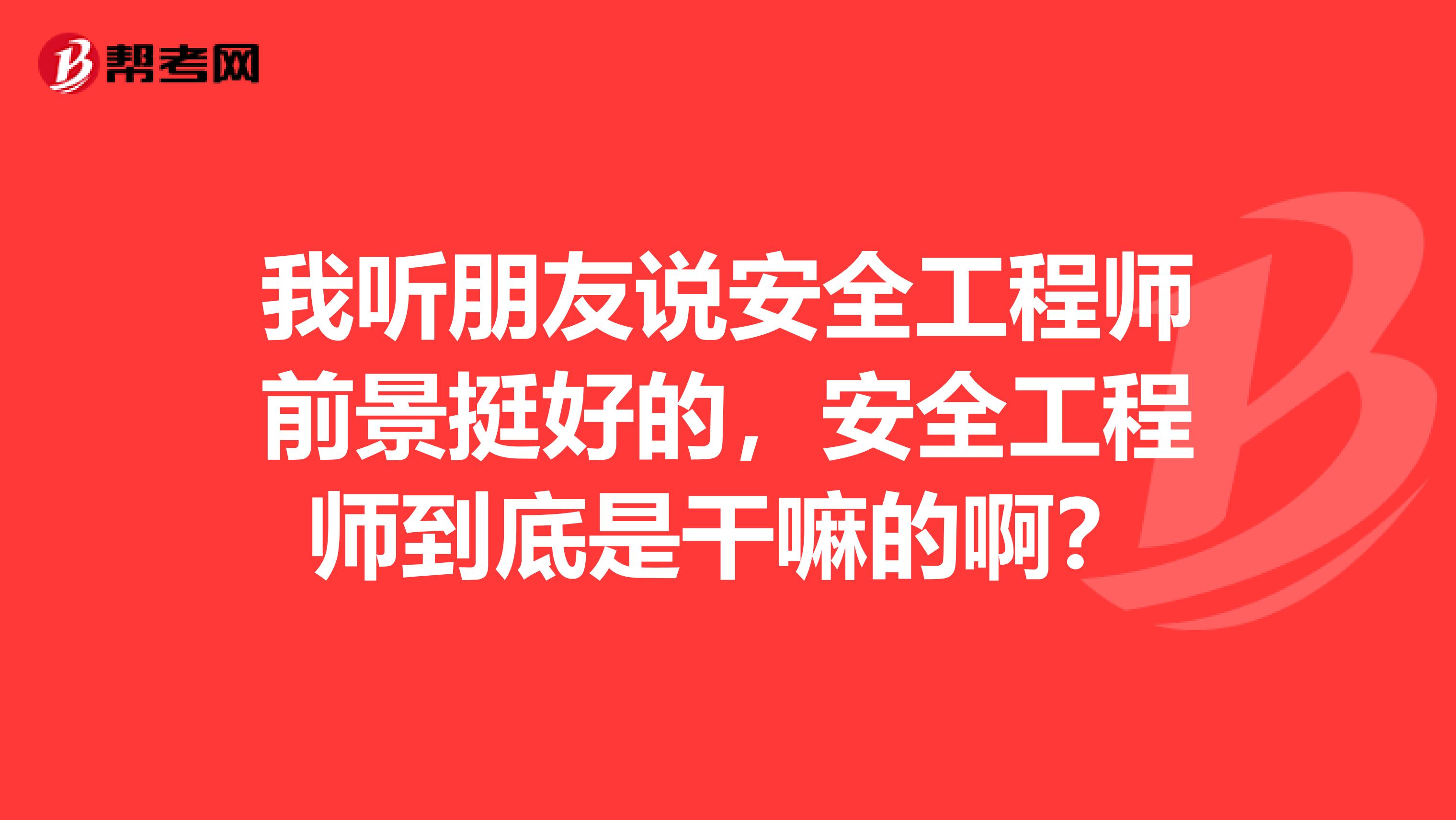 我听朋友说安全工程师前景挺好的,安全工程师到底是干嘛的啊?