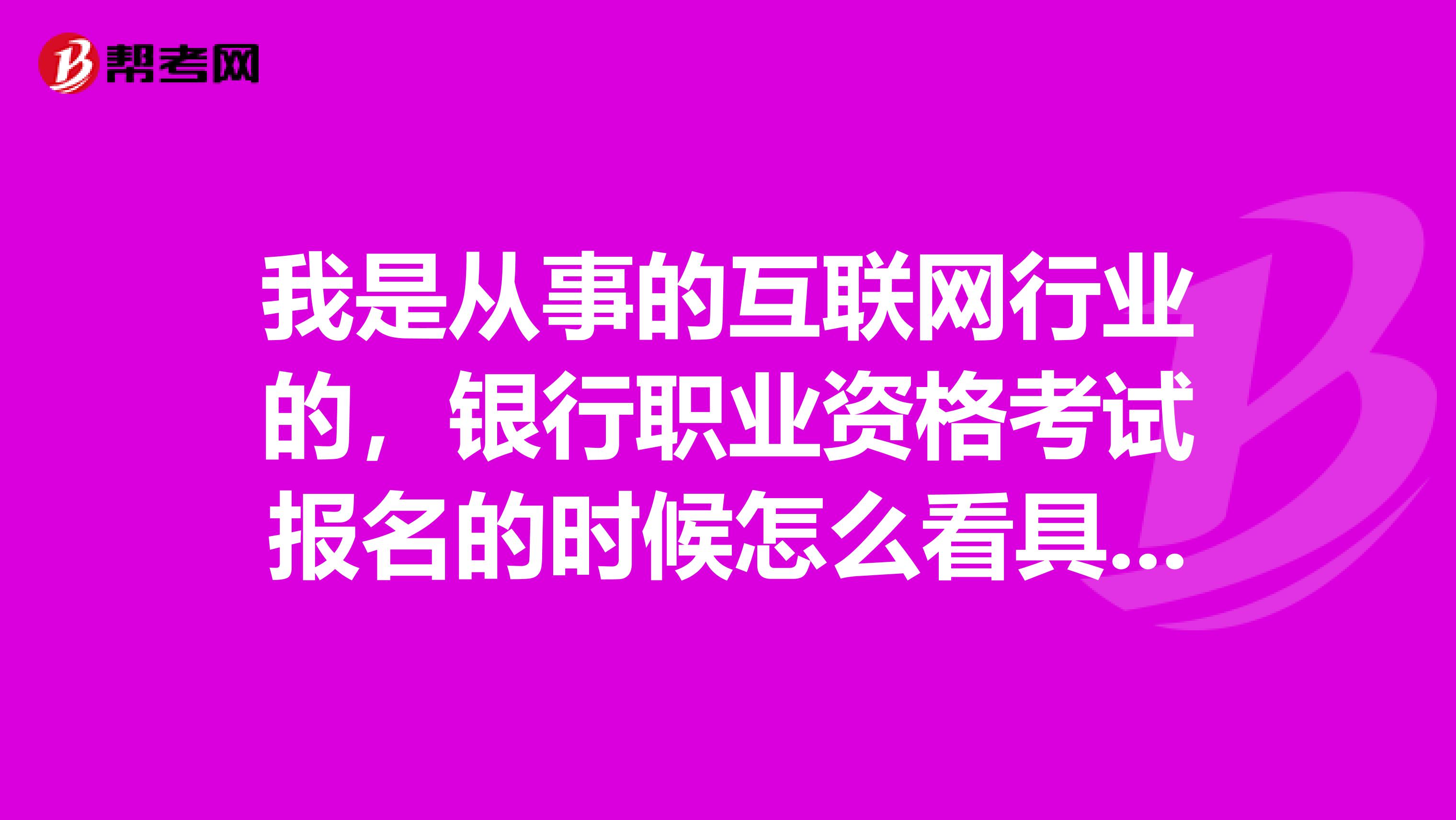 我是从事的互联网行业的,银行职业资格考试报名的时候怎么看具体的考点