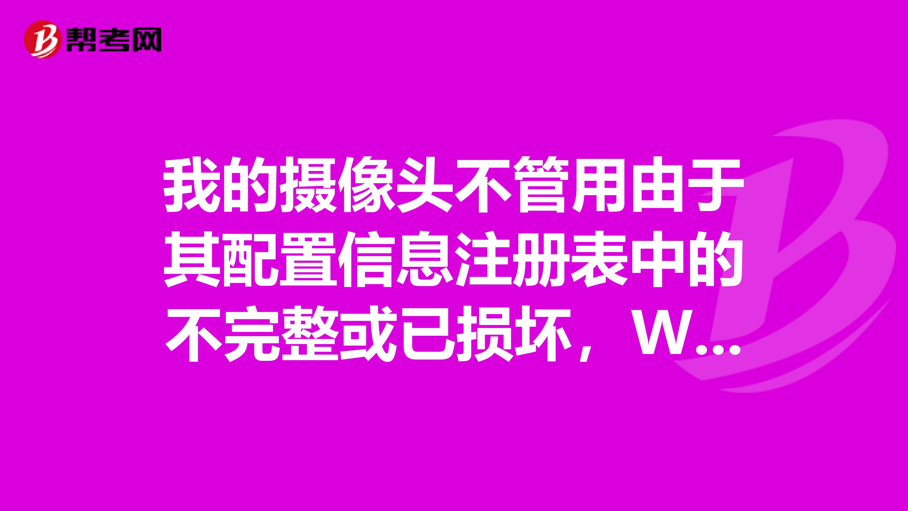 我的攝像頭不管用由于其配置信息注冊表中的不完整或已損壞，Windows無法啟動這個硬件設備。代碼19