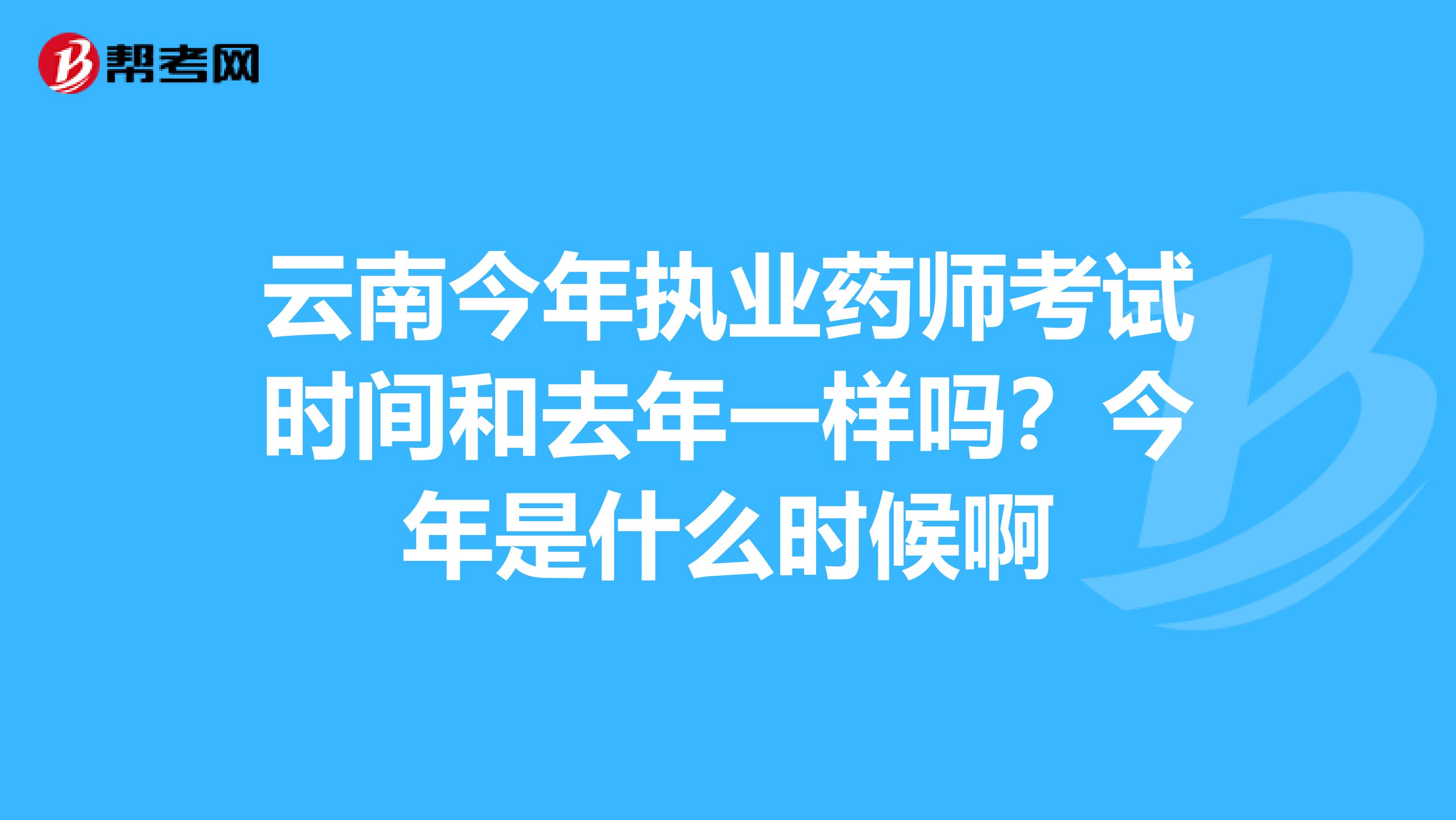云南今年執業藥師考試時間和去年一樣嗎？今年是什么時候啊