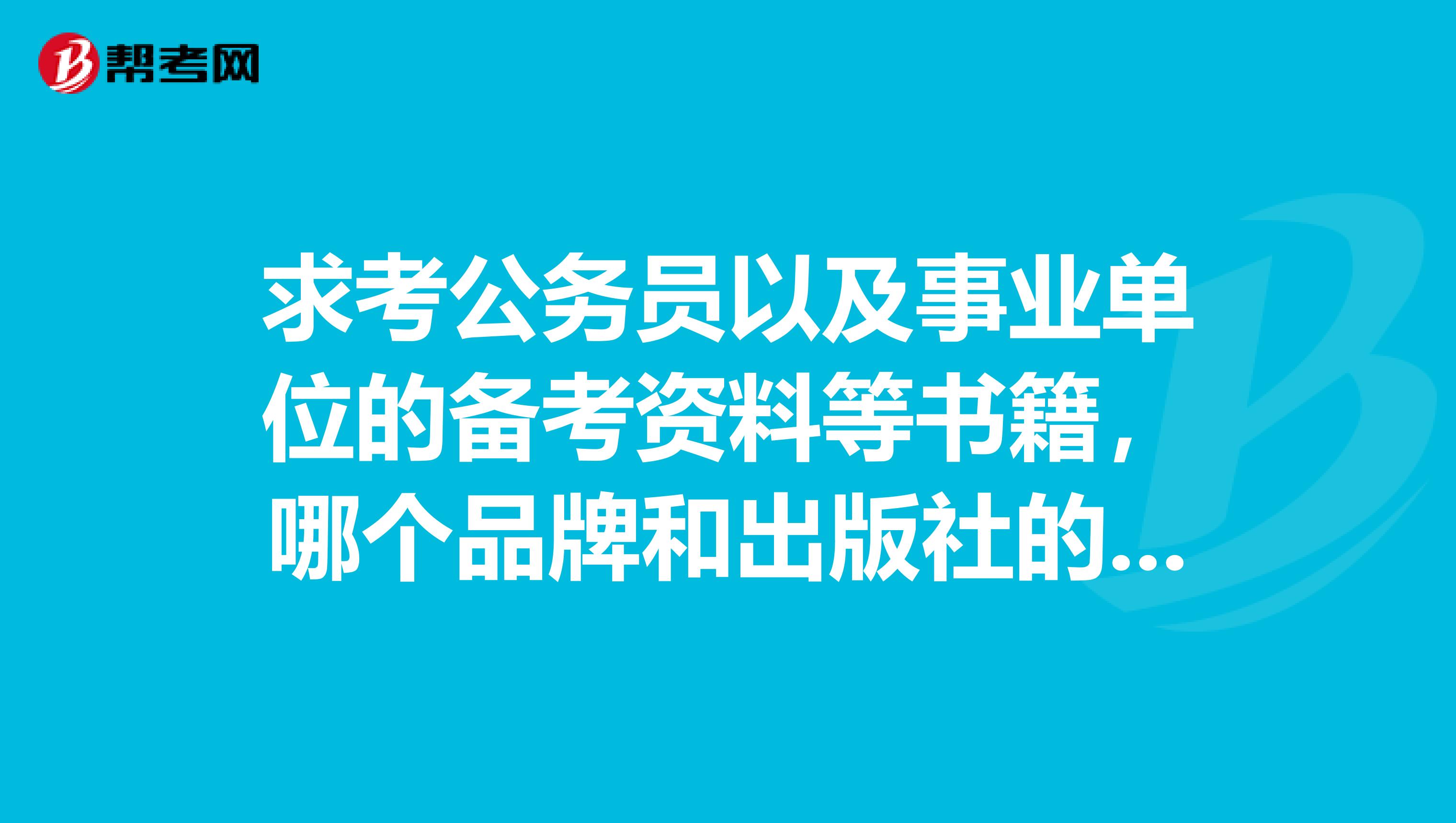 求考公务员以及事业单位的备考资料等书籍,哪个品牌和出版社的书较好?