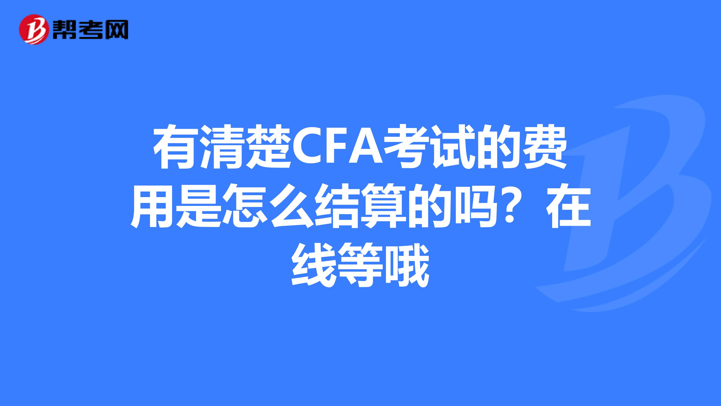 有清楚CFA考试的费用是怎么结算的吗?在线等哦