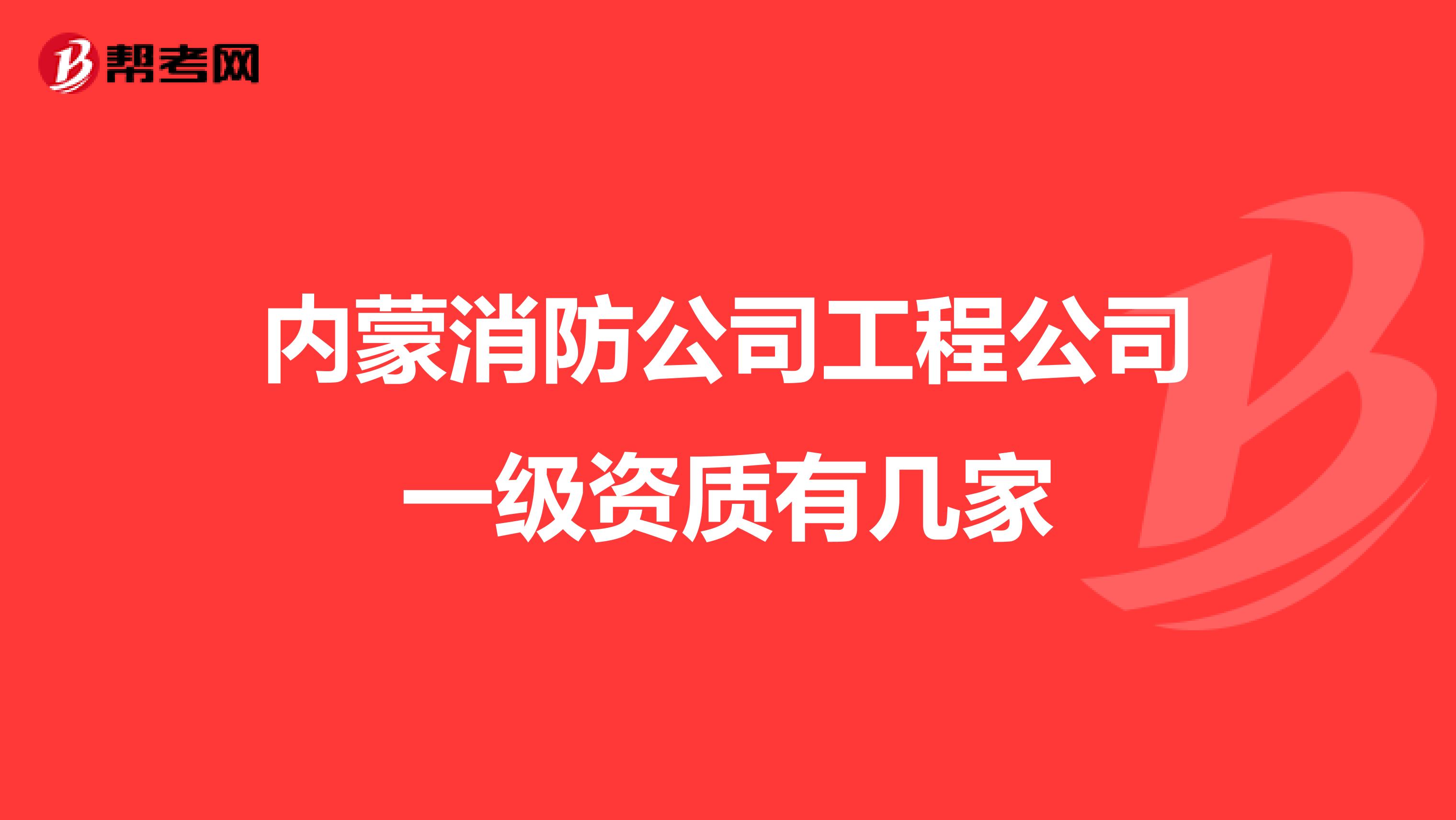 内蒙消防公司工程公司一级资质有几家