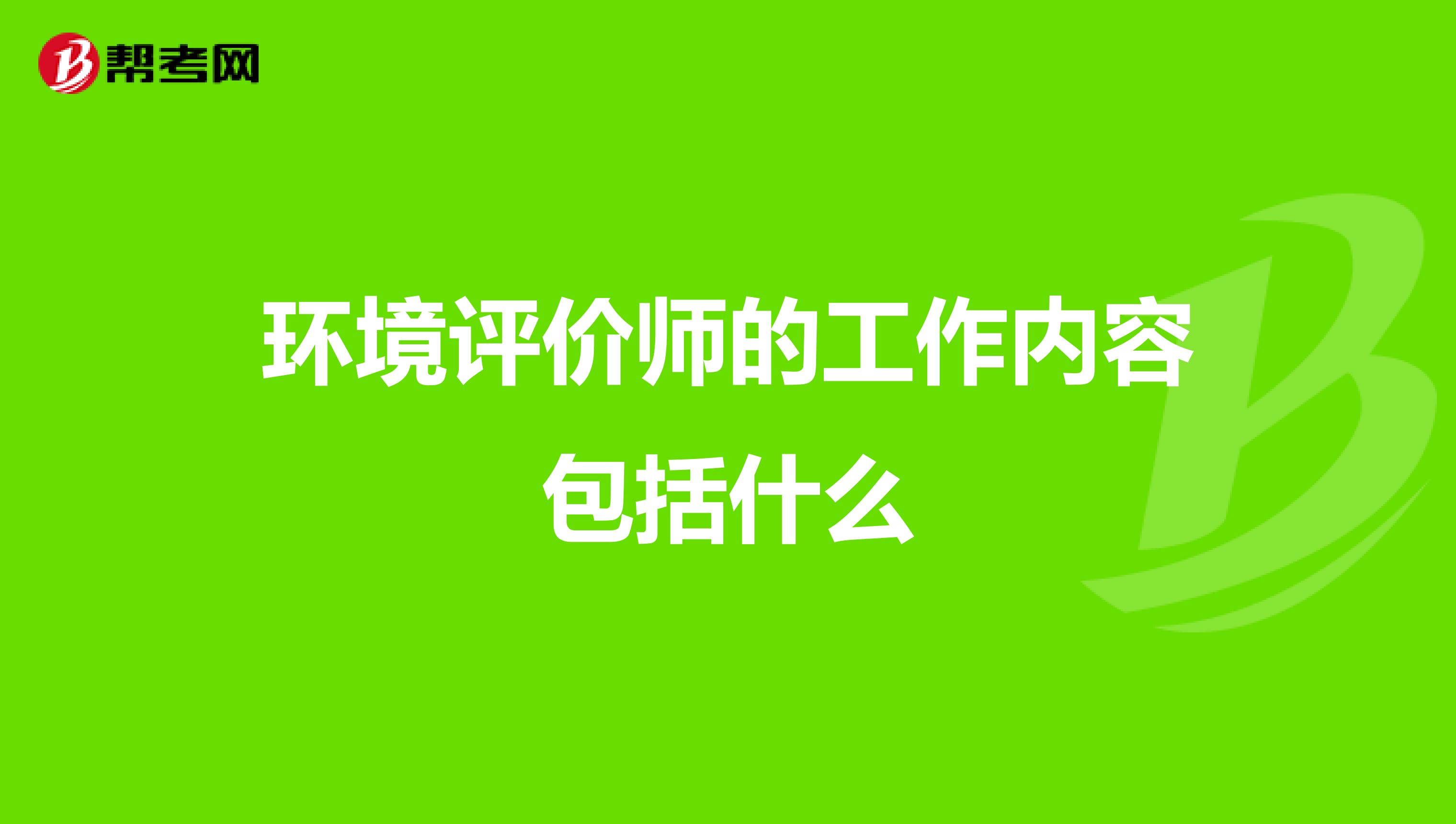 环境评价师的工作内容包括什么