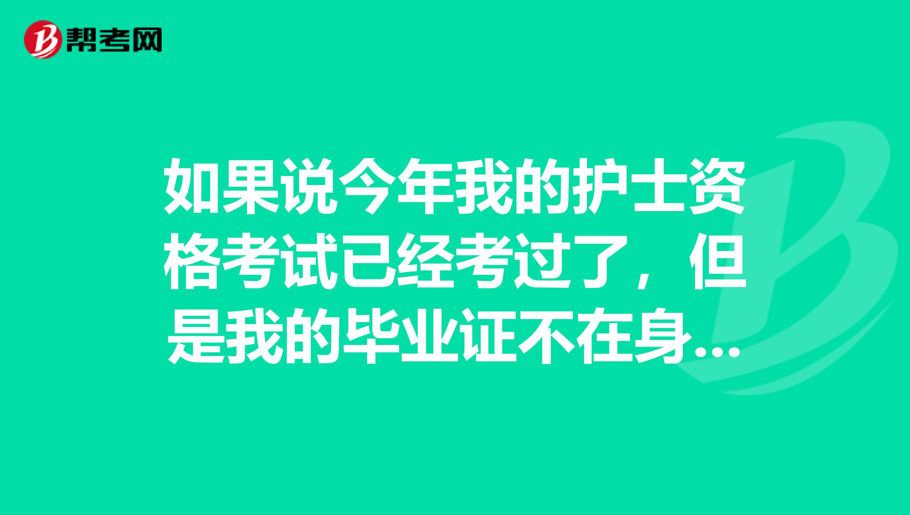 如果说今年我的护士资格考试已经考过了，但是我的毕业证不在身边我的证书可以拿吗