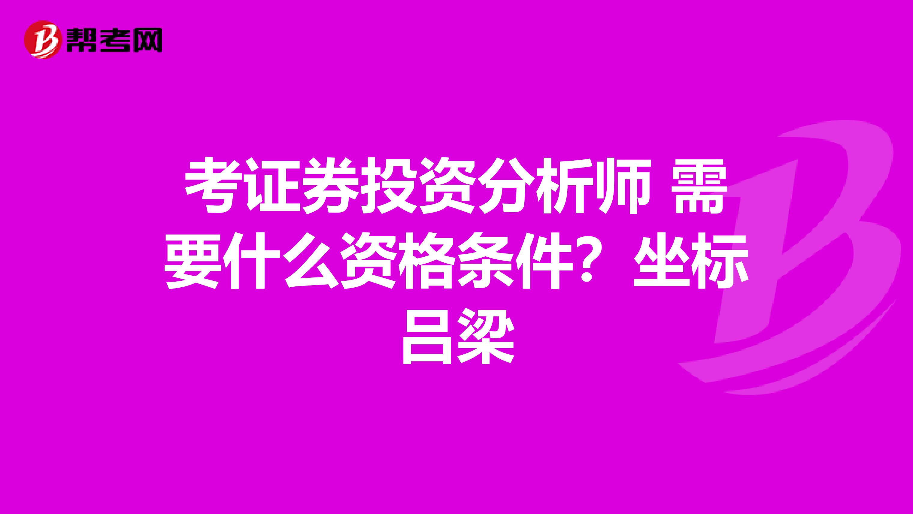 考证券投资分析师 需要什么资格条件?坐标吕梁
