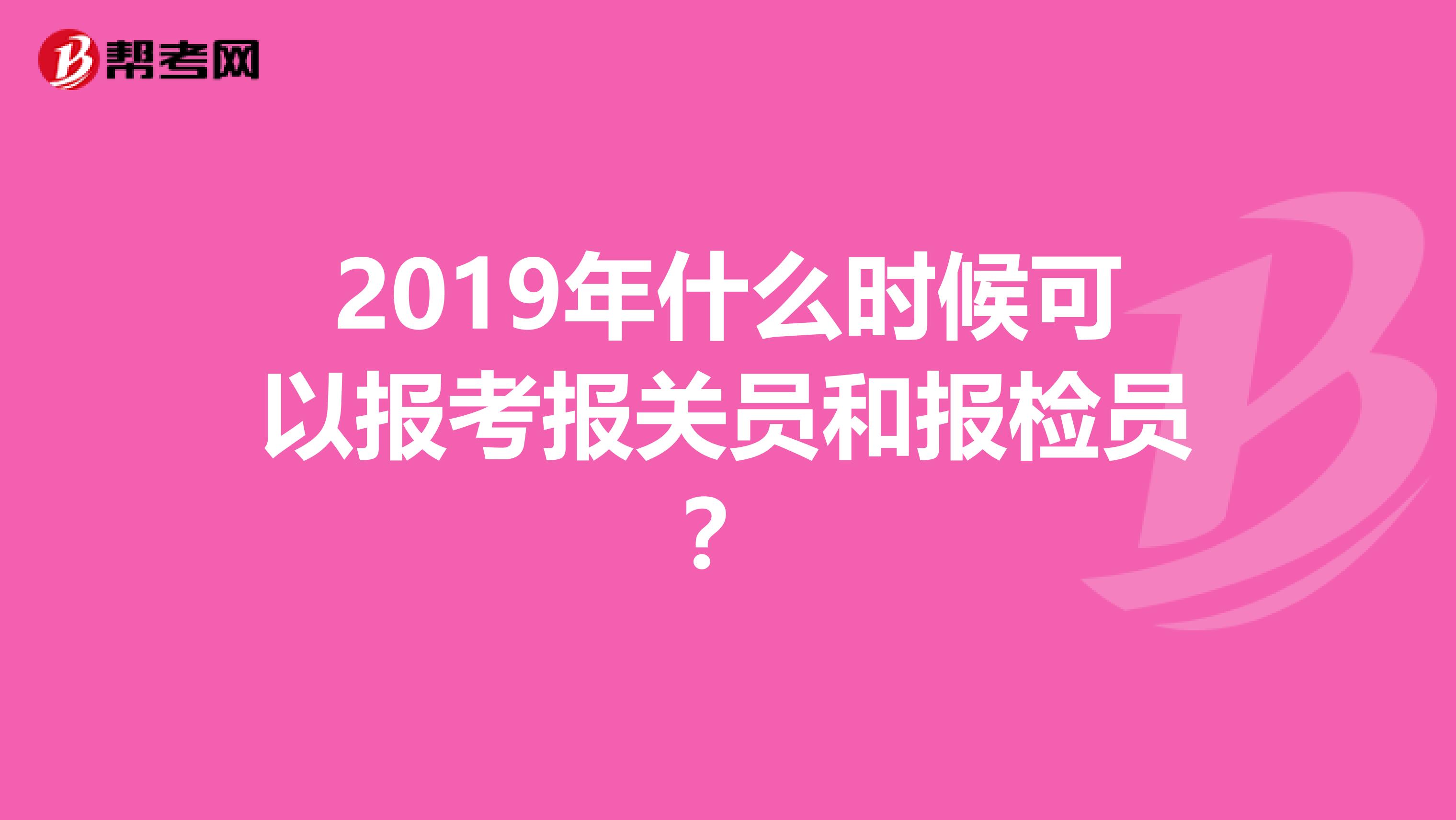 2019年什么时候可以报考报关员和报检员？