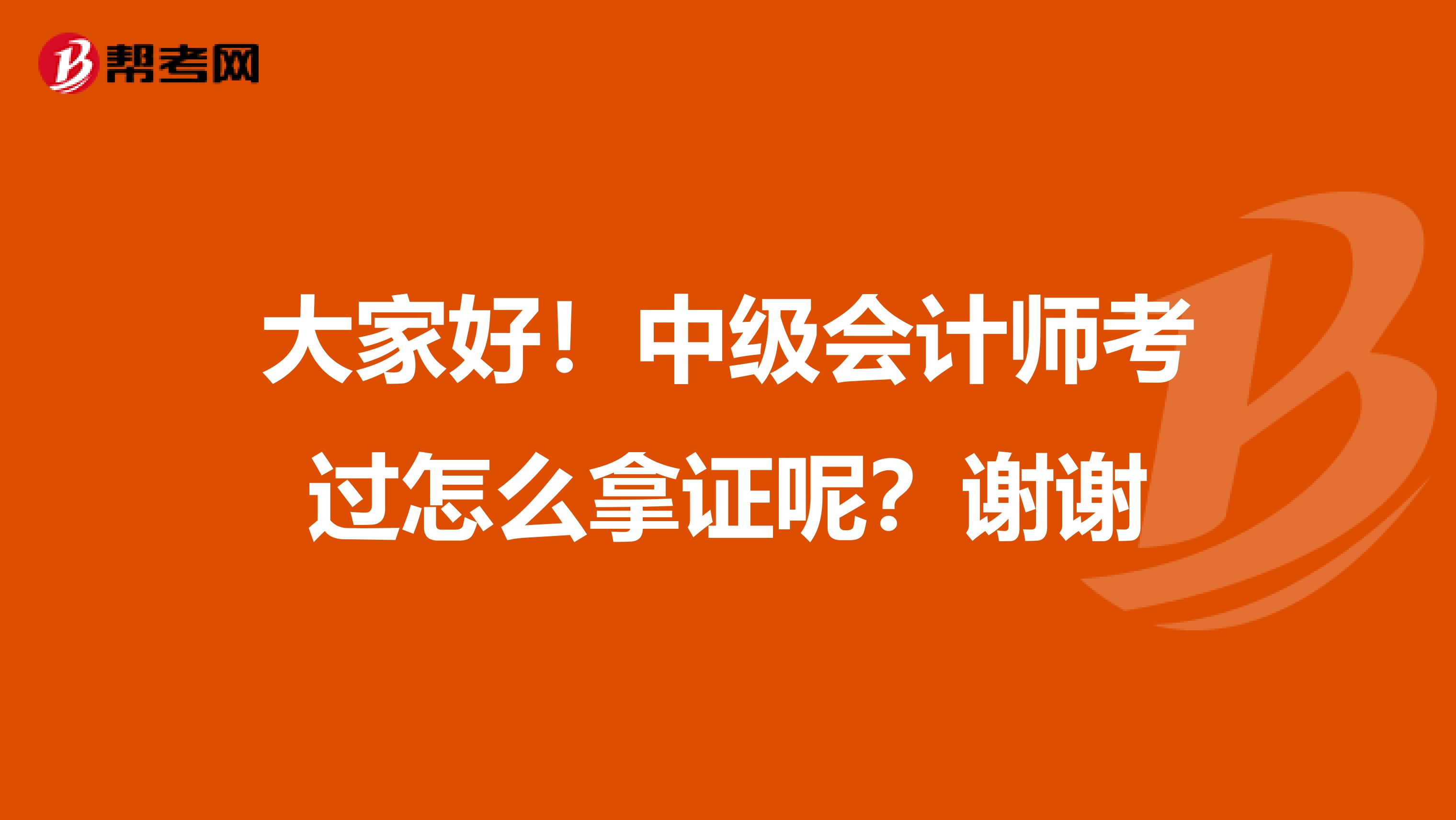 大家好！中级会计师考过怎么拿证呢？谢谢