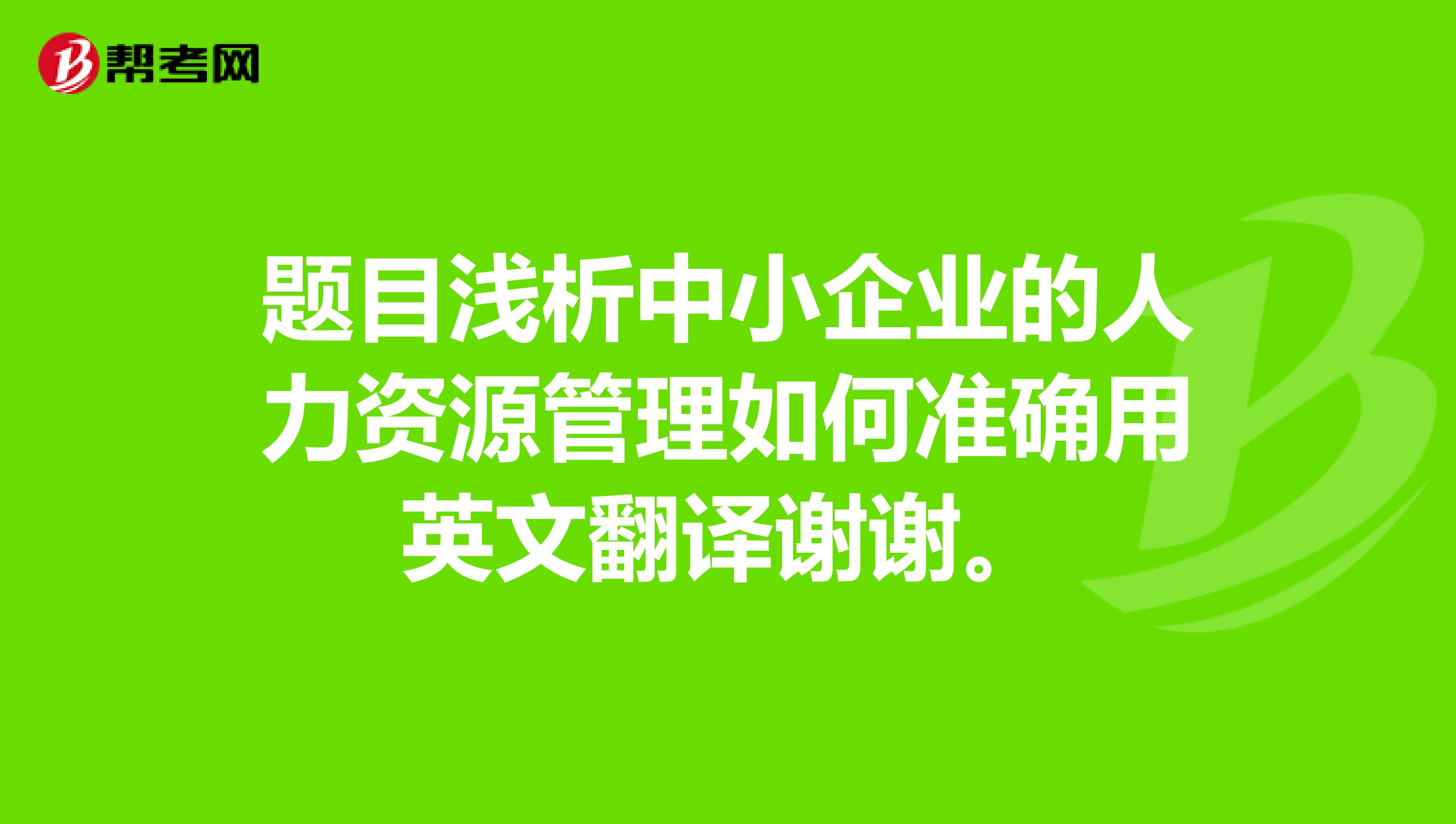 题目浅析中小企业的人力资源管理如何准确用英文翻译谢谢。
