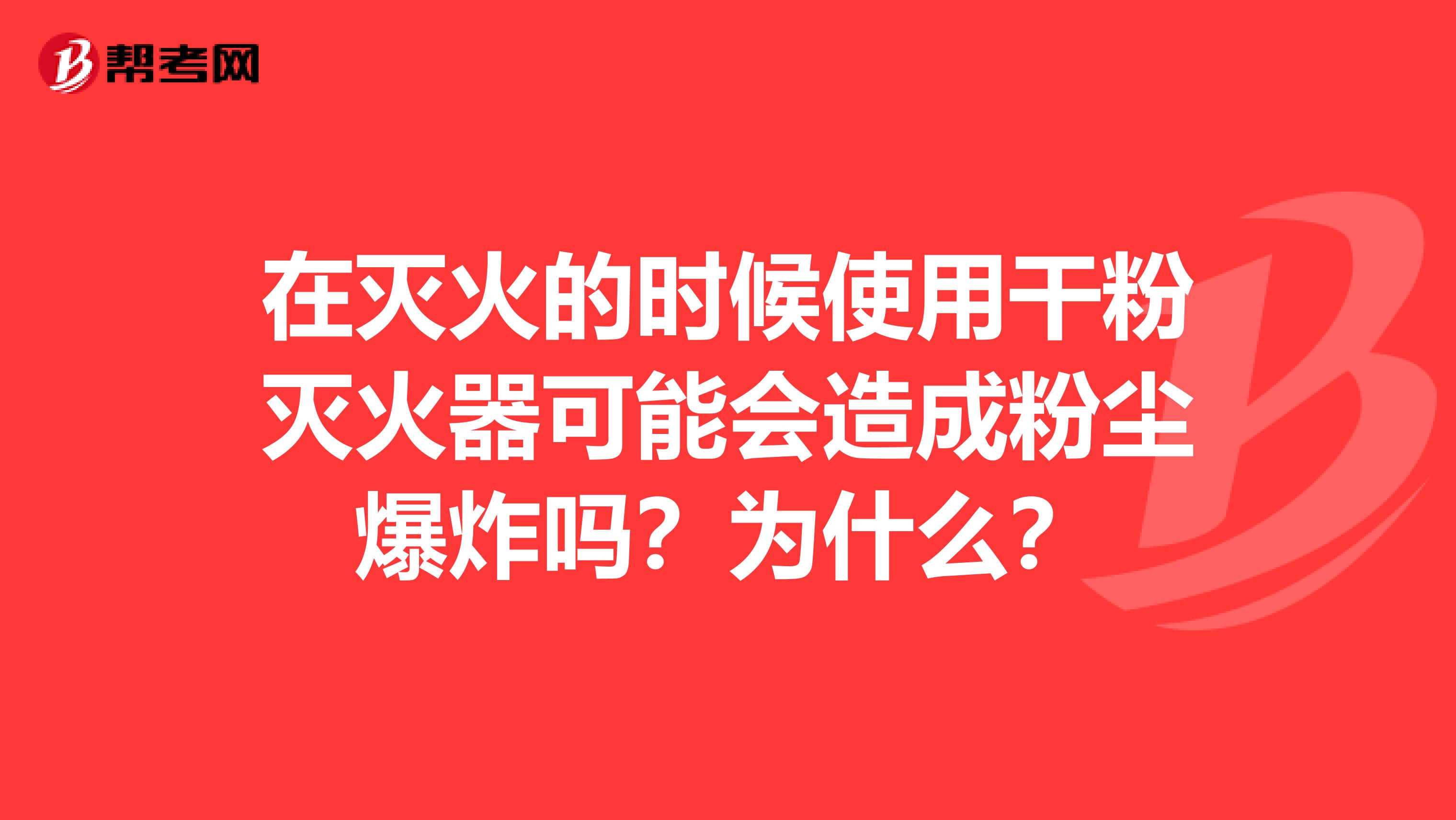 在灭火的时候使用干粉灭火器可能会造成粉尘爆炸吗？为什么？