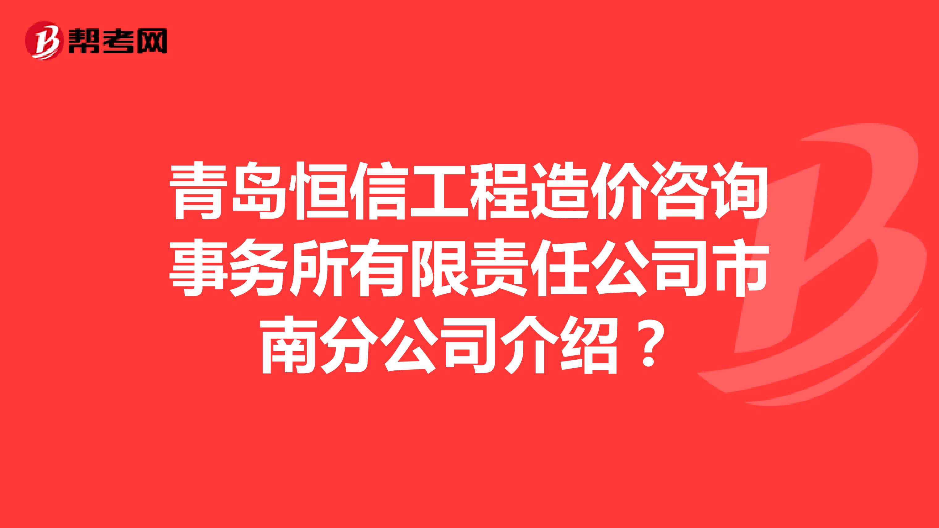 青岛恒信工程造价咨询事务所有限责任公司市南分公司介绍?